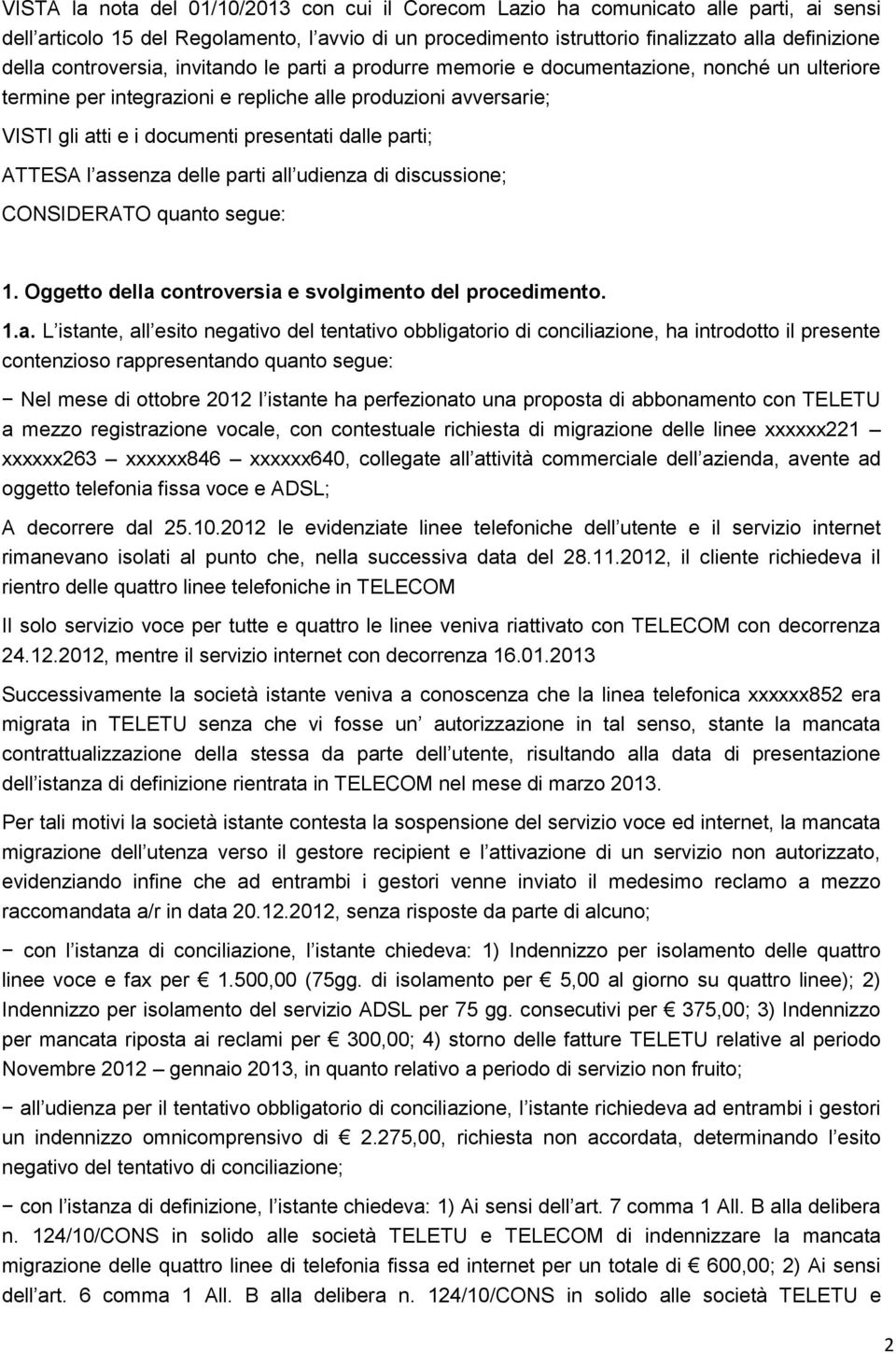 parti; ATTESA l assenza delle parti all udienza di discussione; CONSIDERATO quanto segue: 1. Oggetto della controversia e svolgimento del procedimento. 1.a. L istante, all esito negativo del