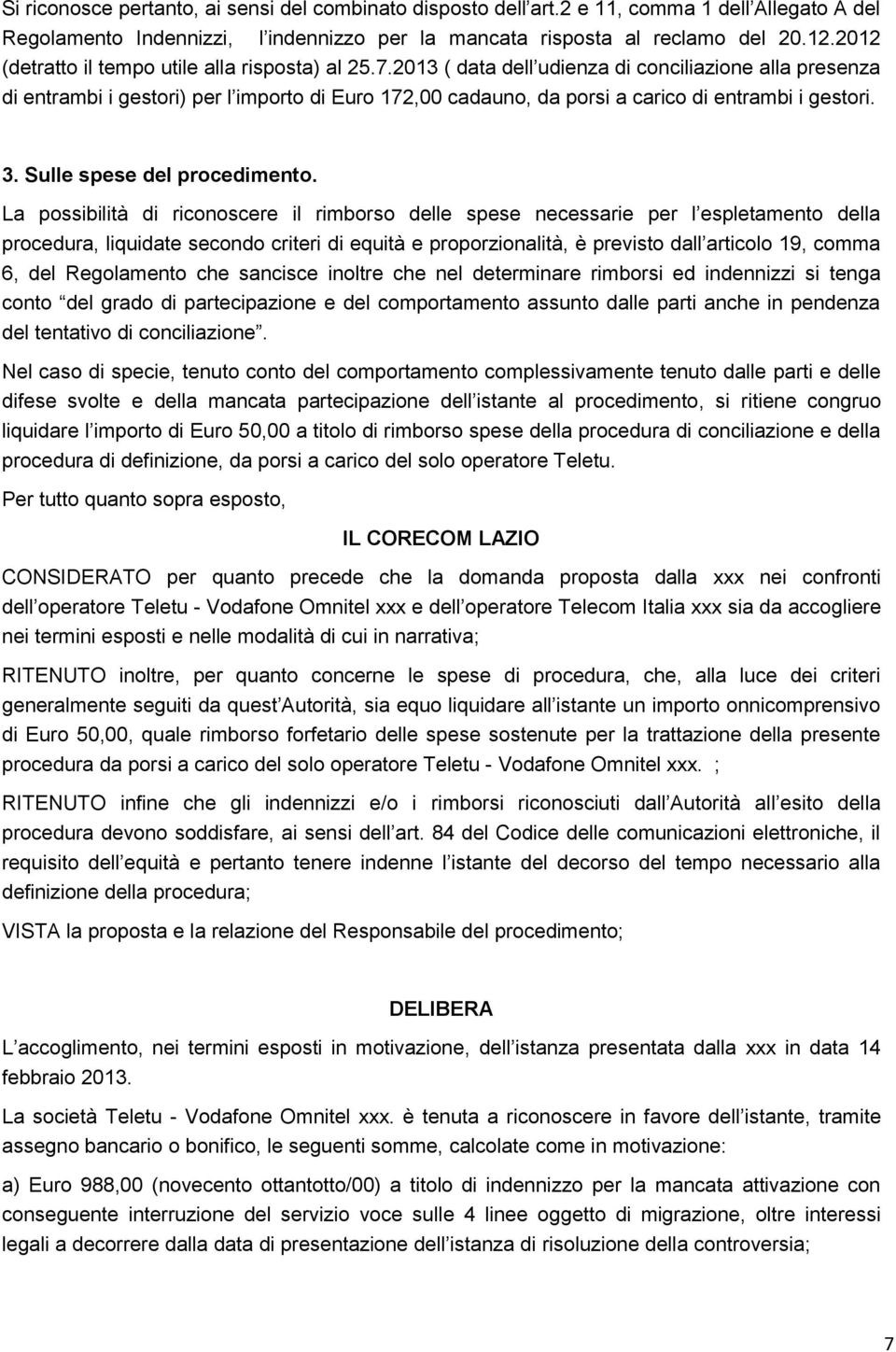 2013 ( data dell udienza di conciliazione alla presenza di entrambi i gestori) per l importo di Euro 172,00 cadauno, da porsi a carico di entrambi i gestori. 3. Sulle spese del procedimento.