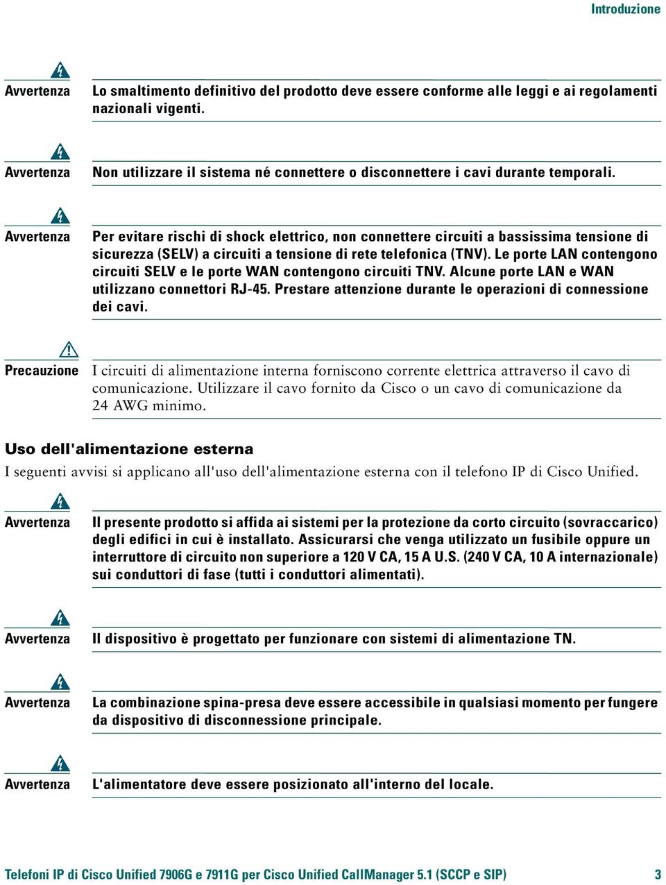 Avvertenza Per evitare rischi di shock elettrico, non connettere circuiti a bassissima tensione di sicurezza (SELV) a circuiti a tensione di rete telefonica (TNV).