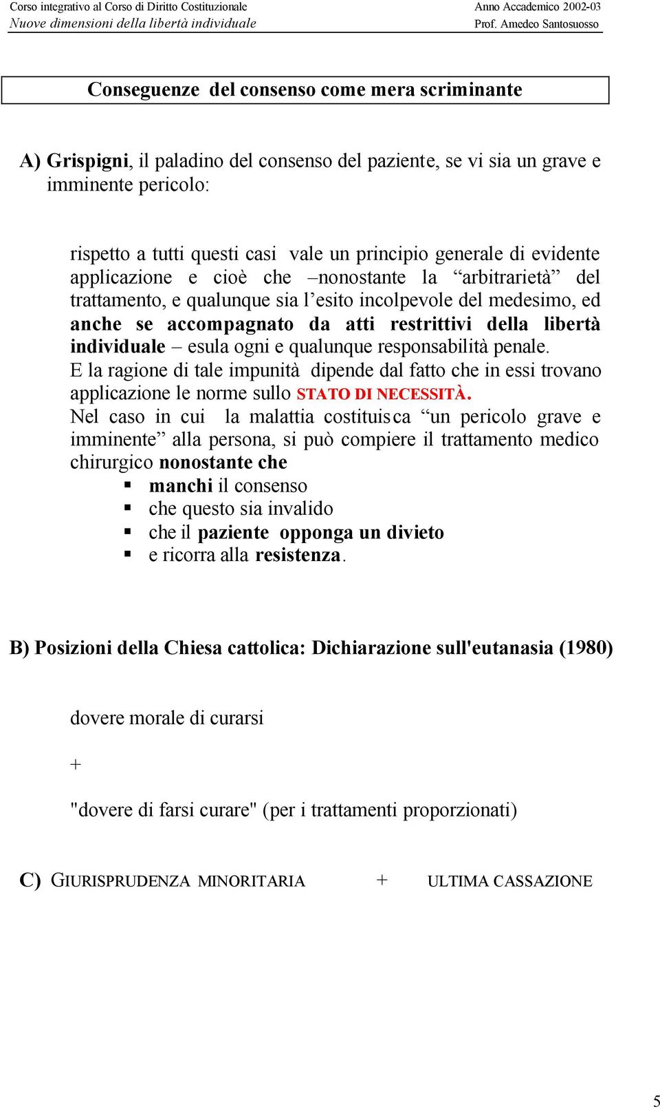 esula ogni e qualunque responsabilità penale. E la ragione di tale impunità dipende dal fatto che in essi trovano applicazione le norme sullo STATO DI NECESSITÀ.