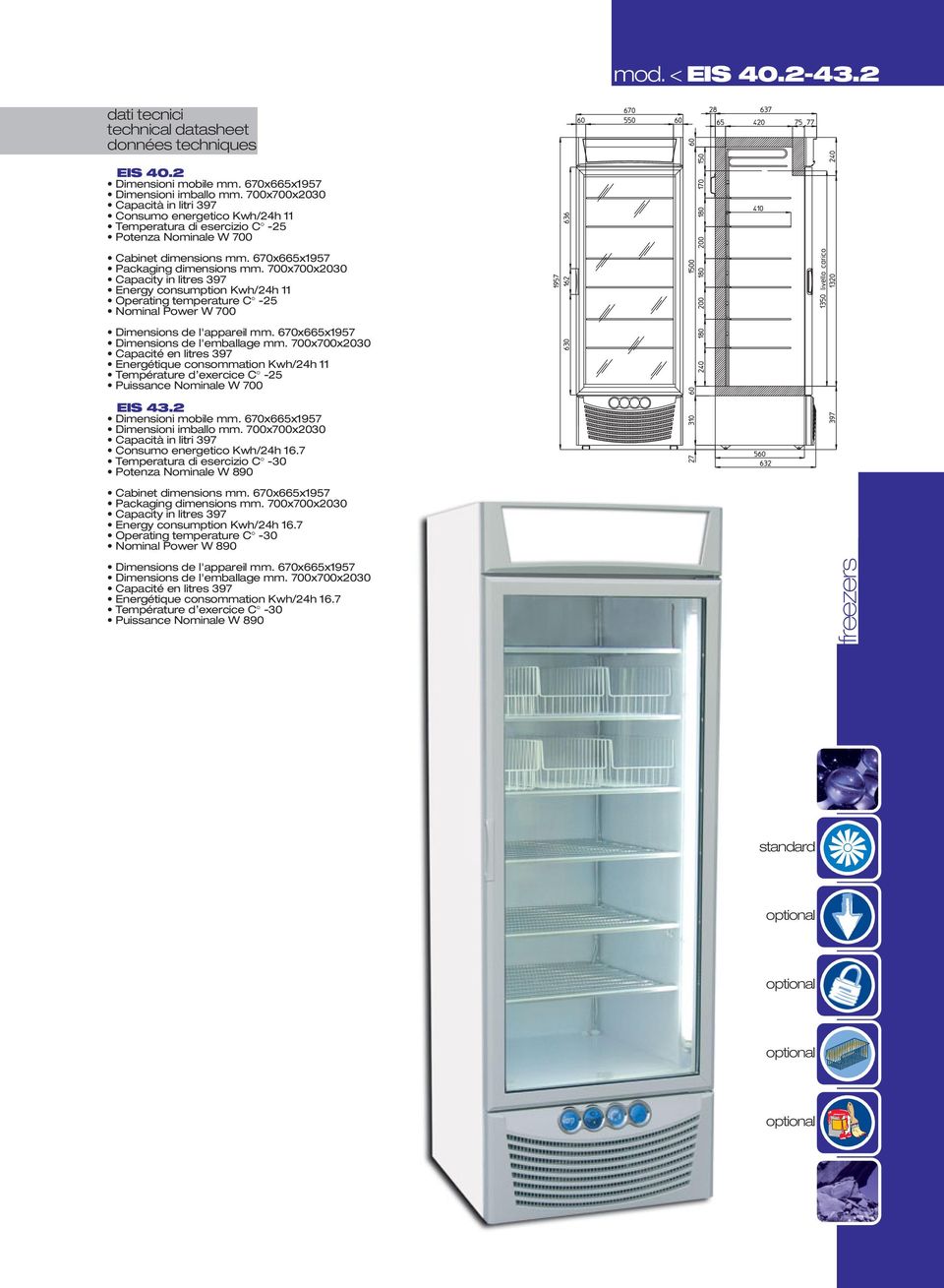 700x700x2030 Energy consumption Kwh/24h 11 Operating temperature C -25 Nominal Power W 700 Dimensions de l'appareil mm. 670x665x1957 Dimensions de l'emballage mm.