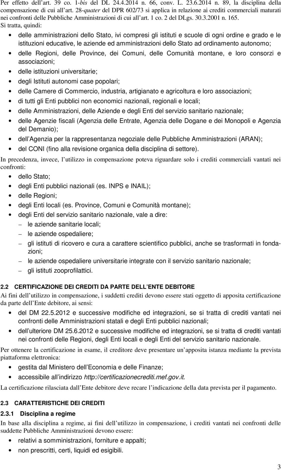 Si tratta, quindi: delle amministrazioni dello Stato, ivi compresi gli istituti e scuole di ogni ordine e grado e le istituzioni educative, le aziende ed amministrazioni dello Stato ad ordinamento