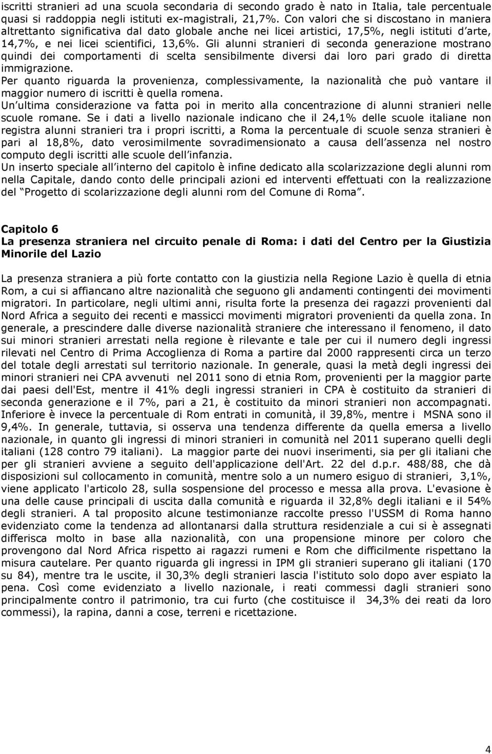 Gli alunni stranieri di seconda generazione mostrano quindi dei comportamenti di scelta sensibilmente diversi dai loro pari grado di diretta immigrazione.