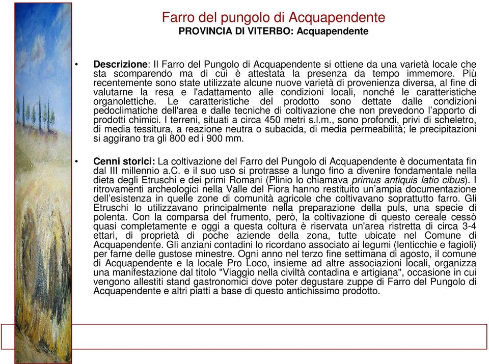 Più recentemente sono state utilizzate alcune nuove varietà di provenienza diversa, al fine di valutarne la resa e l'adattamento alle condizioni locali, nonché le caratteristiche organolettiche.