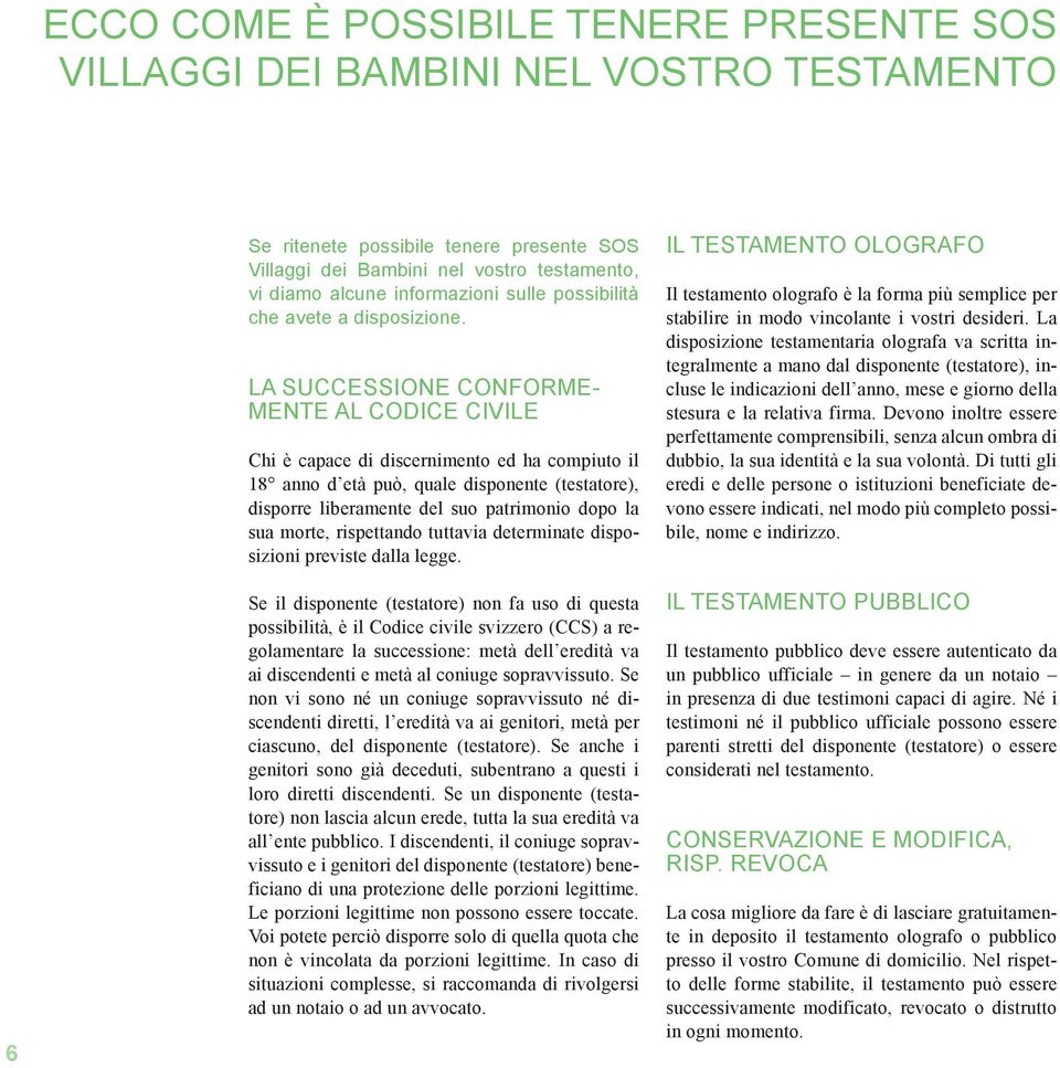 LA SUCCESSIONE CONFORME- MENTE AL CODICE CIVILE Chi è capace di discernimento ed ha compiuto il 18 anno d età può, quale disponente (testatore), disporre liberamente del suo patrimonio dopo la sua