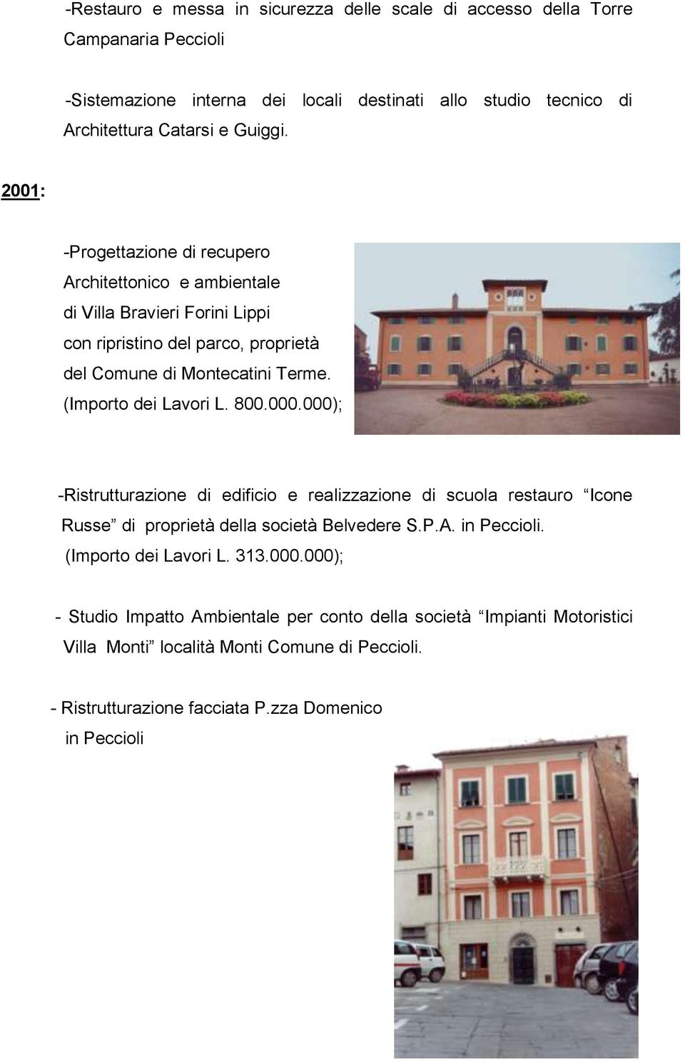 (Importo dei Lavori L. 800.000.000); -Ristrutturazione di edificio e realizzazione di scuola restauro Icone Russe di proprietà della società Belvedere S.P.A. in Peccioli.