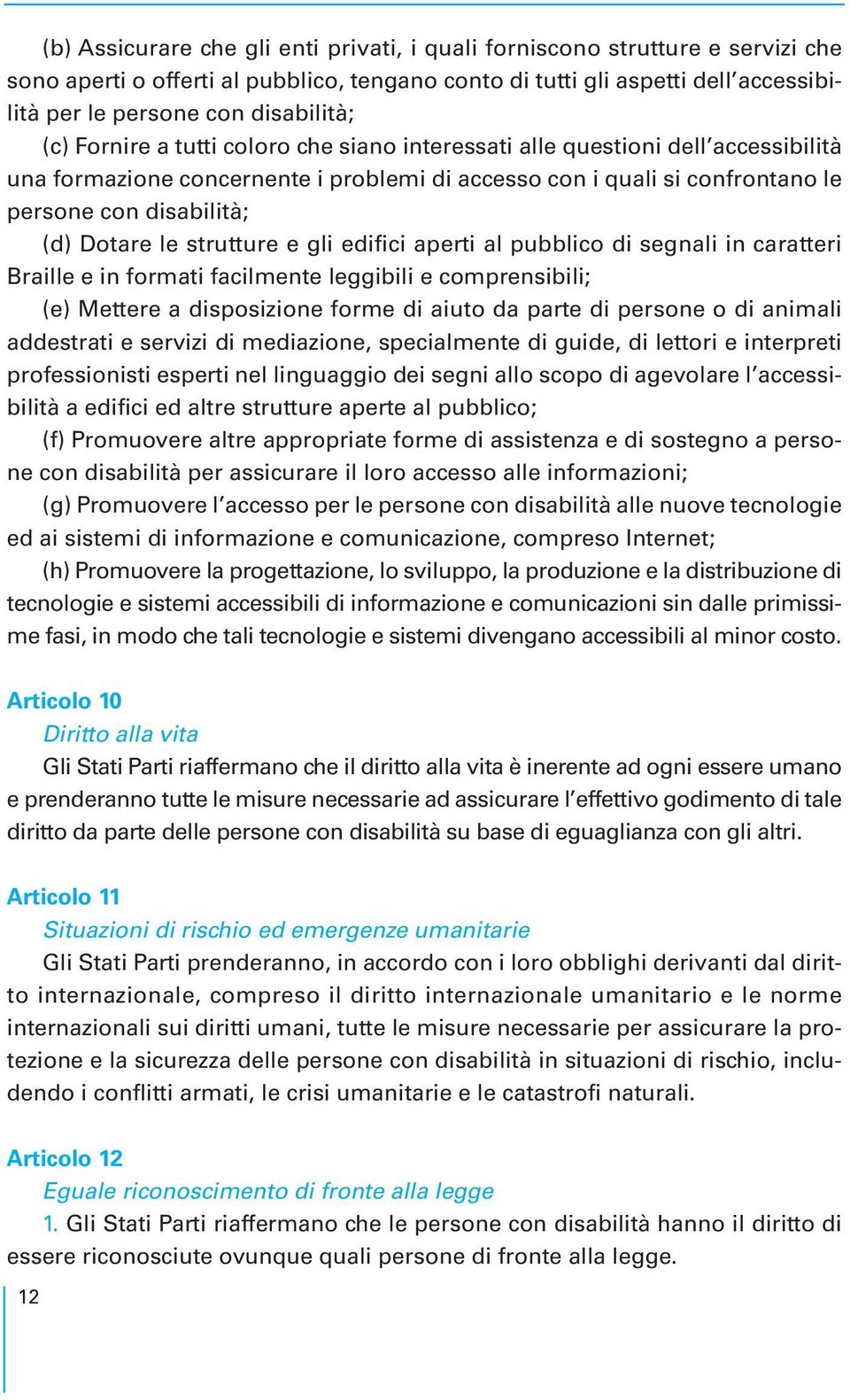 strutture e gli edifici aperti al pubblico di segnali in caratteri Braille e in formati facilmente leggibili e comprensibili; (e) Mettere a disposizione forme di aiuto da parte di persone o di