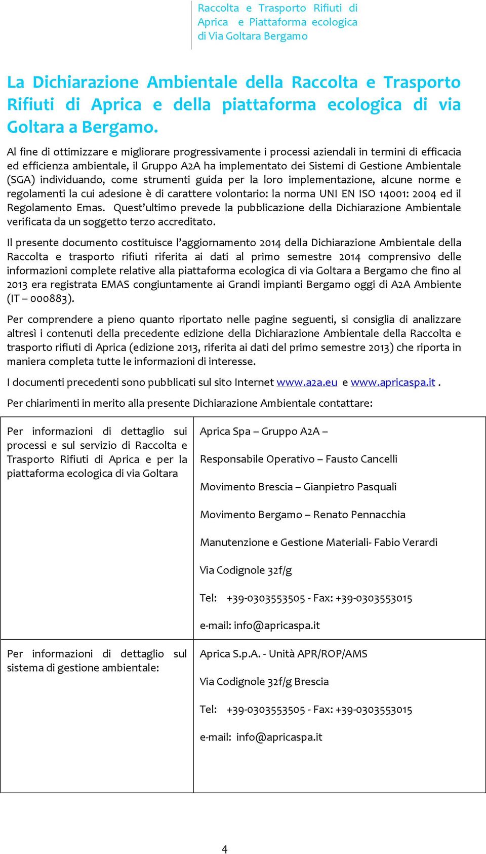 Al fine di oimizzare e migliorare progressivamene i processi aziendali in ermini di efficacia ed efficienza ambienale, il Gruppo A2A ha implemenao dei Sisemi di Gesione Ambienale (SGA) individuando,