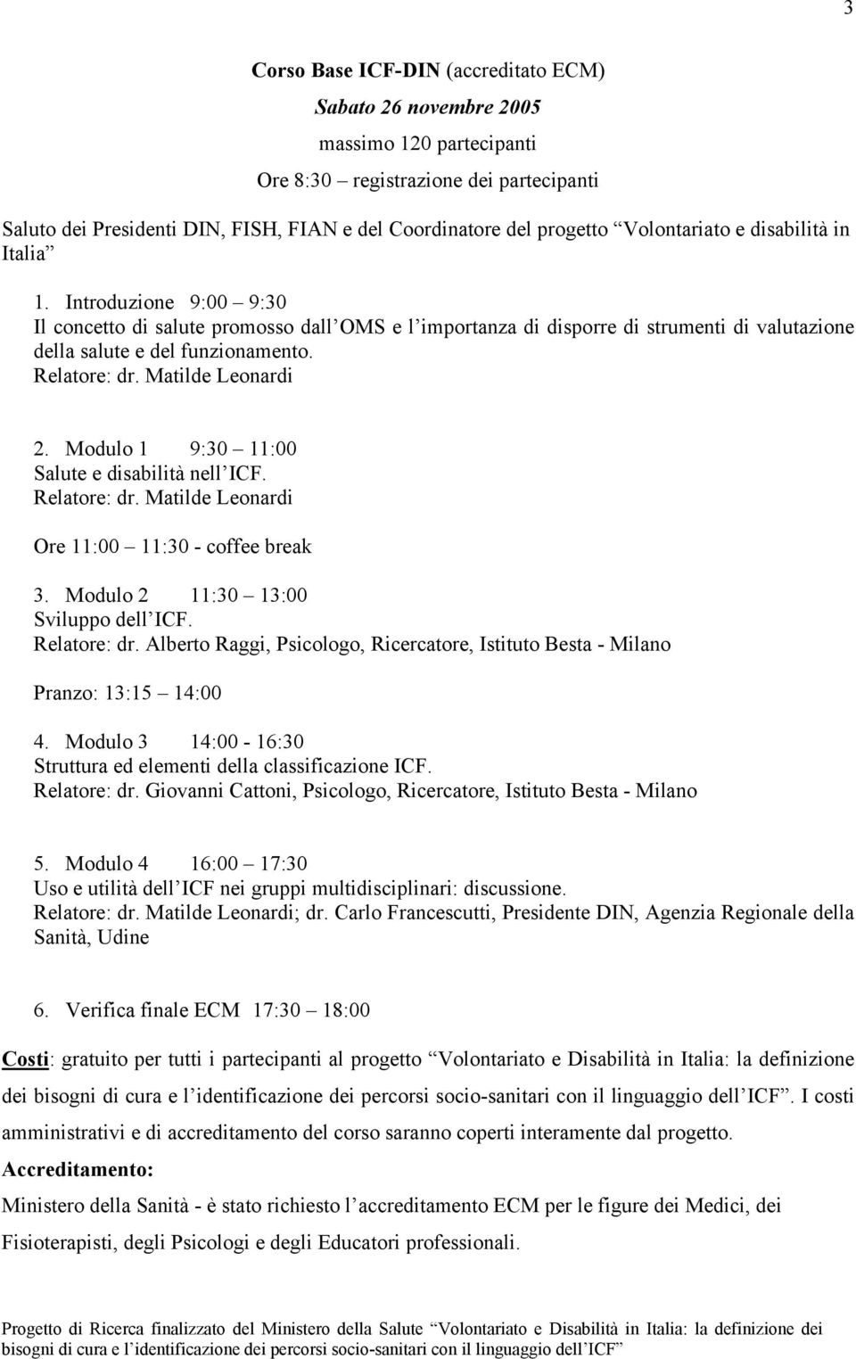 Relatore: dr. Matilde Leonardi 2. Modulo 1 9:30 11:00 Salute e disabilità nell ICF. Relatore: dr. Matilde Leonardi Ore 11:00 11:30 - coffee break 3. Modulo 2 11:30 13:00 Sviluppo dell ICF.