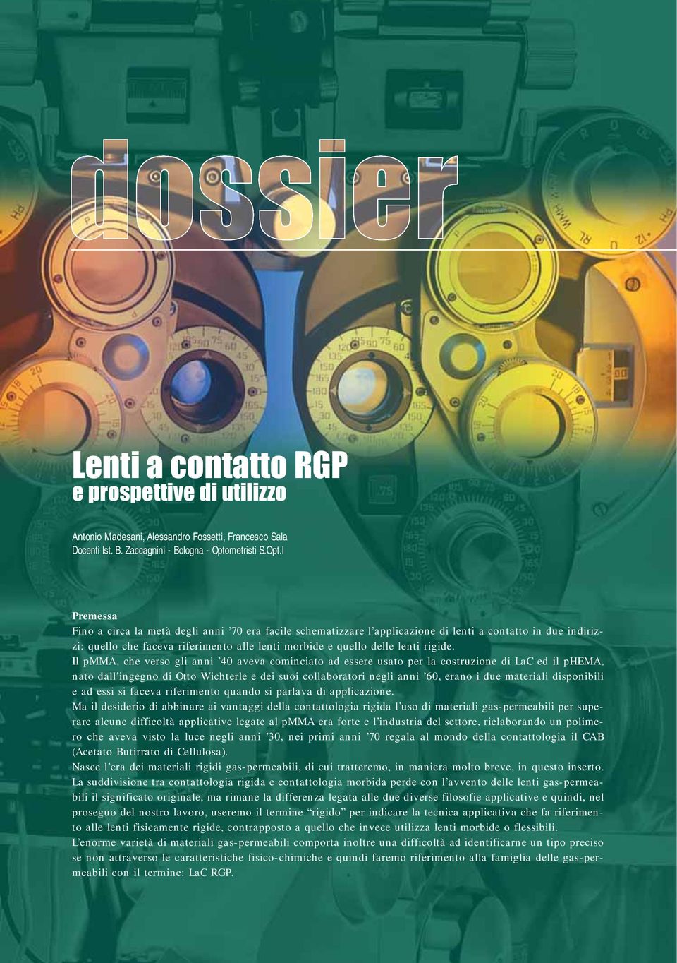 I Premessa Fino a circa la metà degli anni 70 era facile schematizzare l applicazione di lenti a contatto in due indirizzi: quello che faceva riferimento alle lenti morbide e quello delle lenti