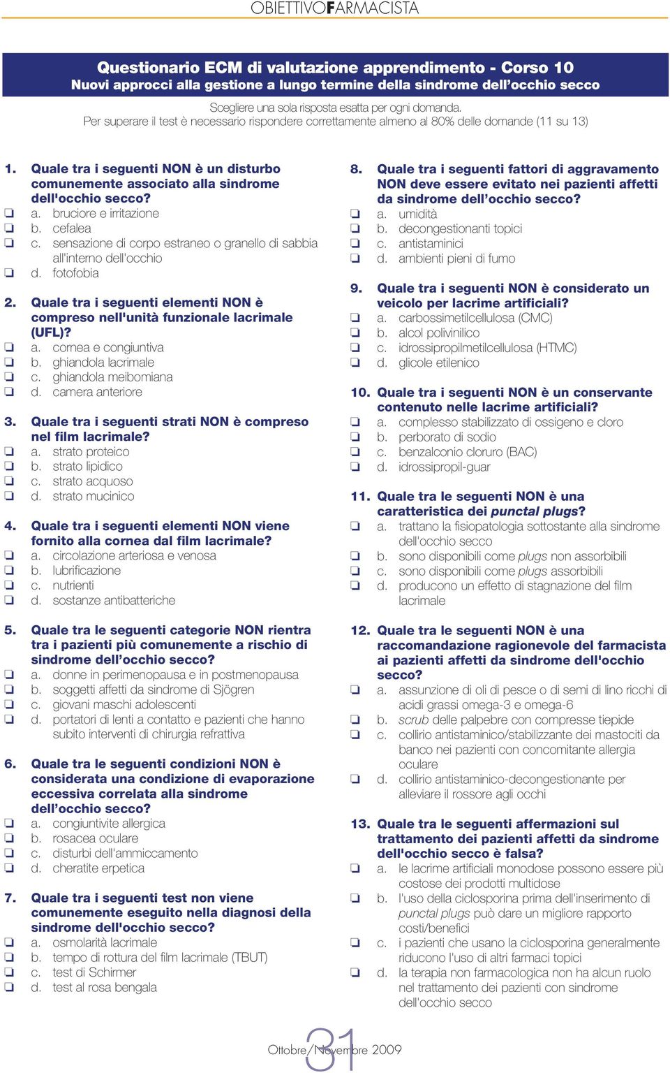 cefalea c. sensazione di corpo estraneo o granello di sabbia all'interno dell'occhio d. fotofobia 2. Quale tra i seguenti elementi NON è compreso nell'unità funzionale lacrimale (UFL)? a. cornea e congiuntiva b.