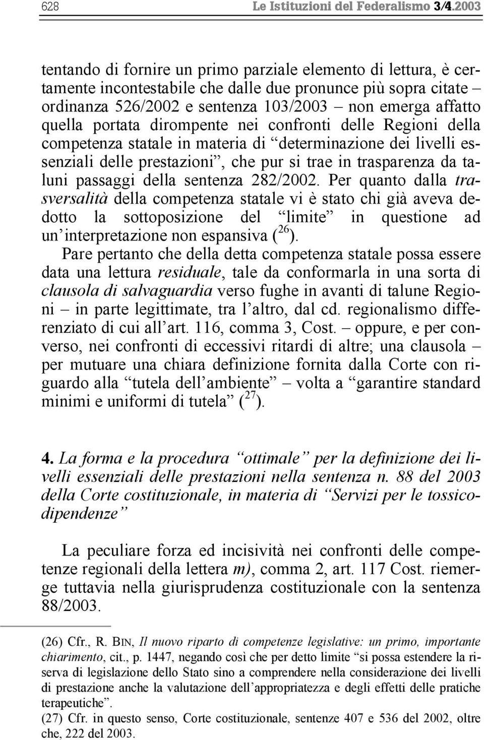 portata dirompente nei confronti delle Regioni della competenza statale in materia di determinazione dei livelli essenziali delle prestazioni, che pur si trae in trasparenza da taluni passaggi della