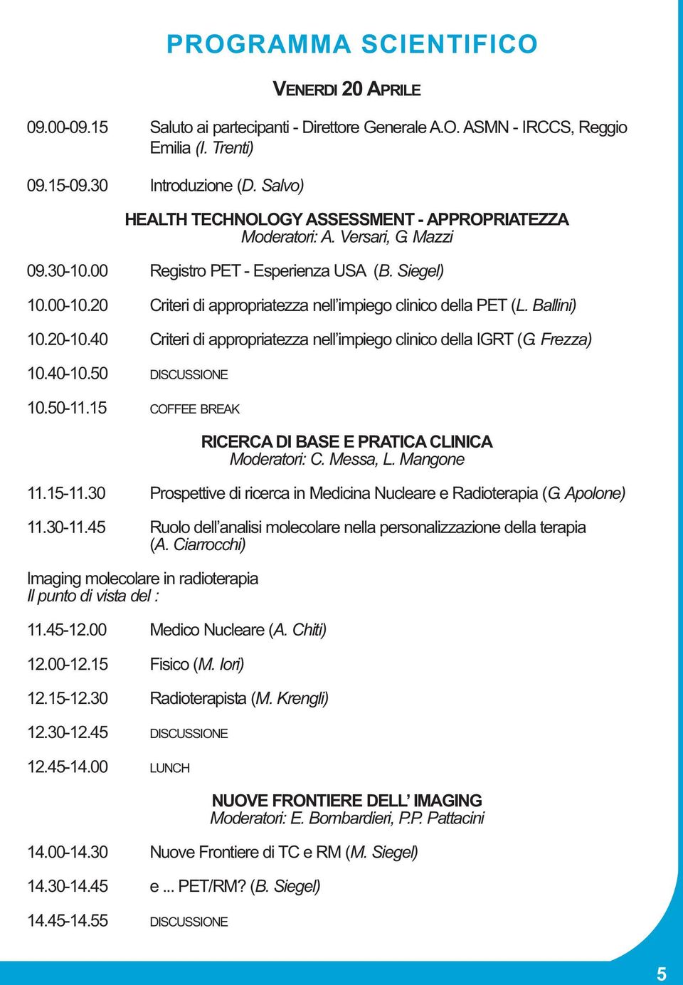 20 Criteri di appropriatezza nell impiego clinico della PET (L. Ballini) 10.20-10.40 Criteri di appropriatezza nell impiego clinico della IGRT (G. Frezza) 10.40-10.50 DISCUSSIONE 10.50-11.