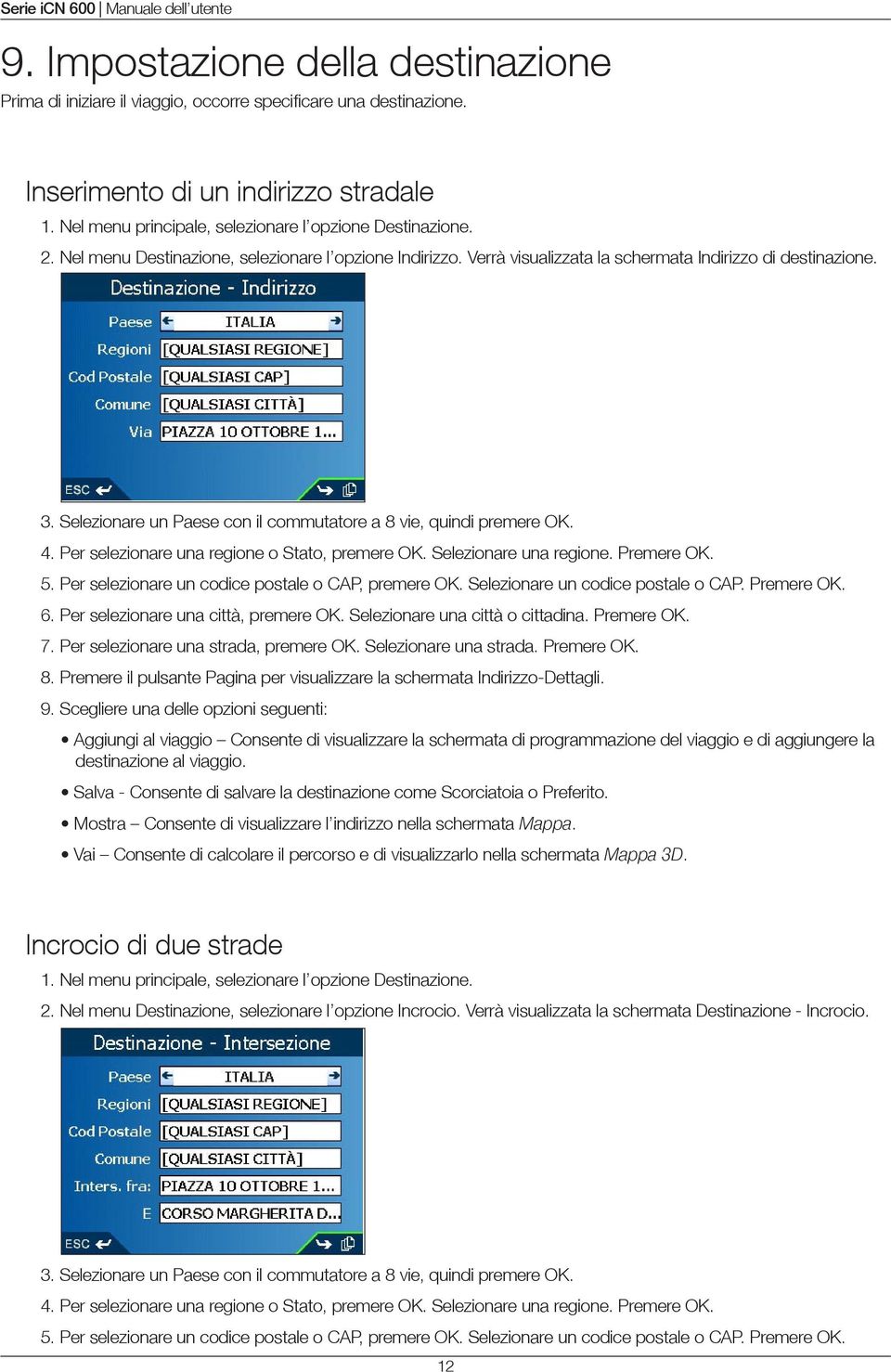 Per selezionare una regione o Stato, premere OK. Selezionare una regione. Premere OK. 5. Per selezionare un codice postale o CAP, premere OK. Selezionare un codice postale o CAP. Premere OK. 6.