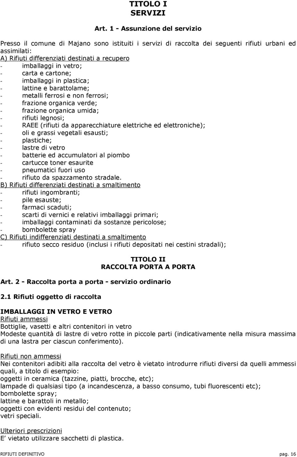 vetro; - carta e cartone; - imballaggi in plastica; - lattine e barattolame; - metalli ferrosi e non ferrosi; - frazione organica verde; - frazione organica umida; - rifiuti legnosi; - RAEE (rifiuti