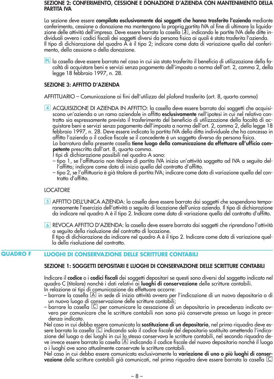 Deve essere barrata la casella 3, indicando le partite IVA delle ditte individuali ovvero i codici fiscali dei soggetti diversi da persona fisica ai quali è stata trasferita l azienda.