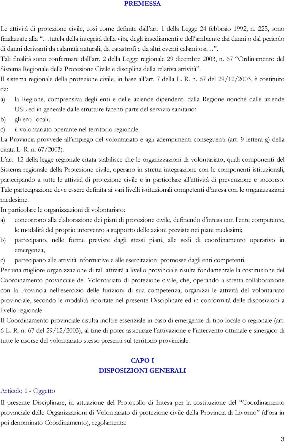 calamitosi. Tali finalità sono confermate dall art. 2 della Legge regionale 29 dicembre 2003, n. 67 Ordinamento del Sistema Regionale della Protezione Civile e disciplina della relativa attività.