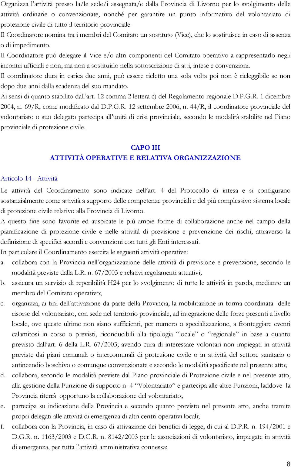 Il Coordinatore può delegare il Vice e/o altri componenti del Comitato operativo a rappresentarlo negli incontri ufficiali e non, ma non a sostituirlo nella sottoscrizione di atti, intese e