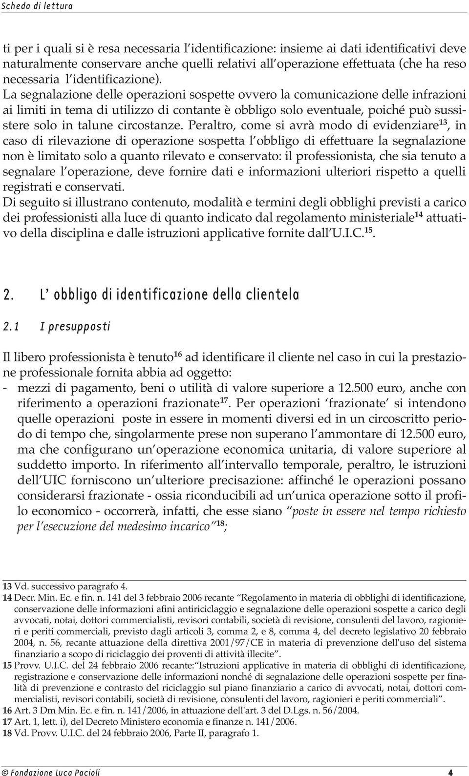 La segnalazione delle operazioni sospette ovvero la comunicazione delle infrazioni ai limiti in tema di utilizzo di contante è obbligo solo eventuale, poiché può sussistere solo in talune circostanze.