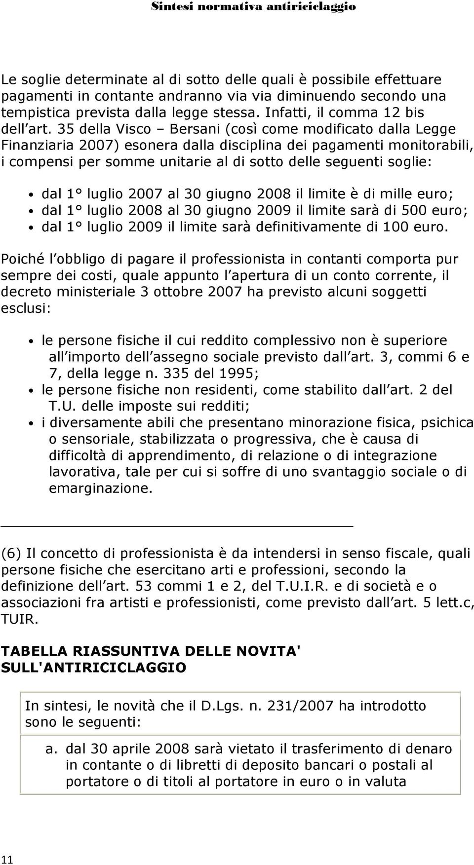 35 della Visco Bersani (così come modificato dalla Legge Finanziaria 2007) esonera dalla disciplina dei pagamenti monitorabili, i compensi per somme unitarie al di sotto delle seguenti soglie: dal 1