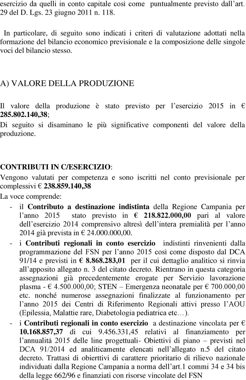 A) VALORE DELLA PRODUZIONE Il valore della produzione è stato previsto per l esercizio 2015 in 285.802.140,38; Di seguito si disaminano le più significative componenti del valore della produzione.