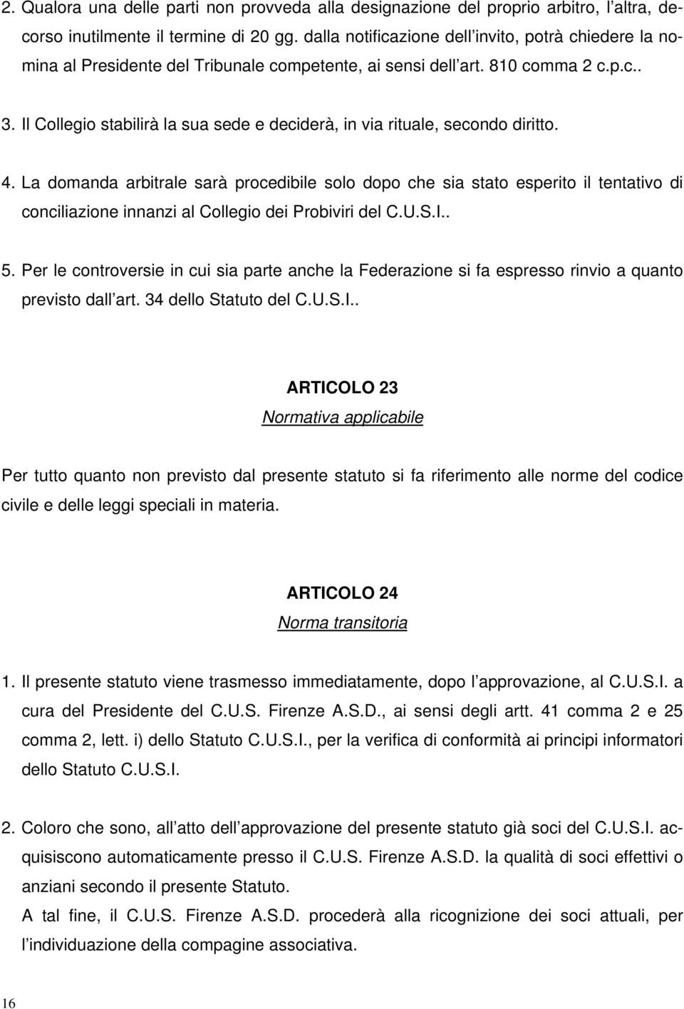 Il Collegio stabilirà la sua sede e deciderà, in via rituale, secondo diritto. 4.