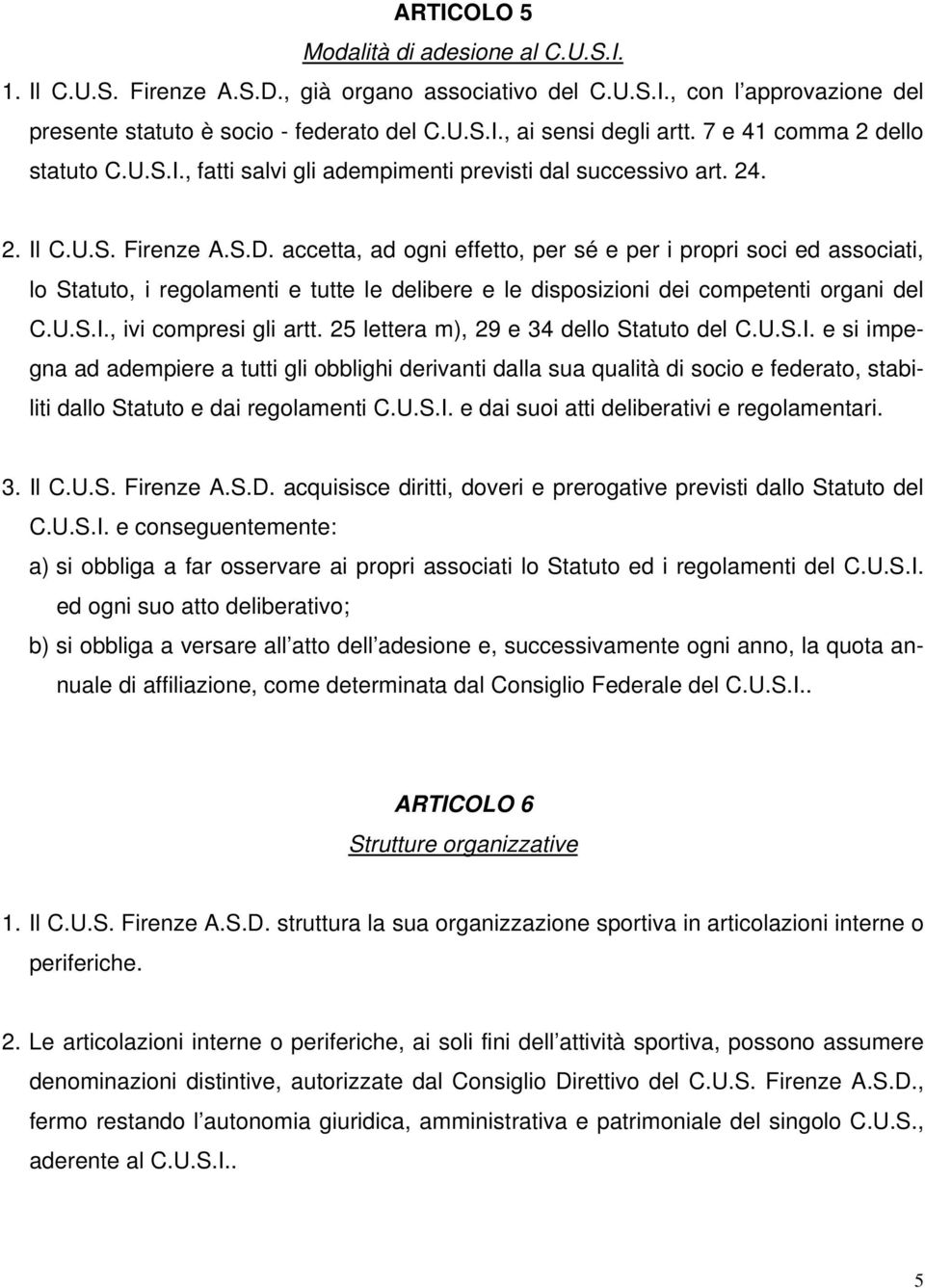 accetta, ad ogni effetto, per sé e per i propri soci ed associati, lo Statuto, i regolamenti e tutte le delibere e le disposizioni dei competenti organi del C.U.S.I., ivi compresi gli artt.