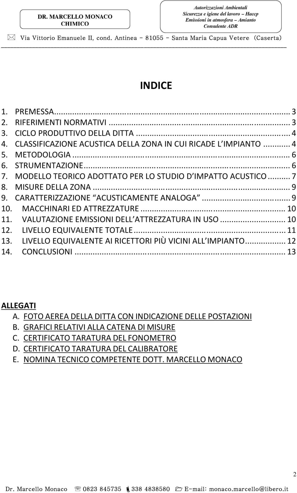 VALUTAZIONE EMISSIONI DELL ATTREZZATURA IN USO... 10 12. LIVELLO EQUIVALENTE TOTALE... 11 13. LIVELLO EQUIVALENTE AI RICETTORI PIÙ VICINI ALL IMPIANTO... 12 14. CONCLUSIONI... 13 ALLEGATI A.