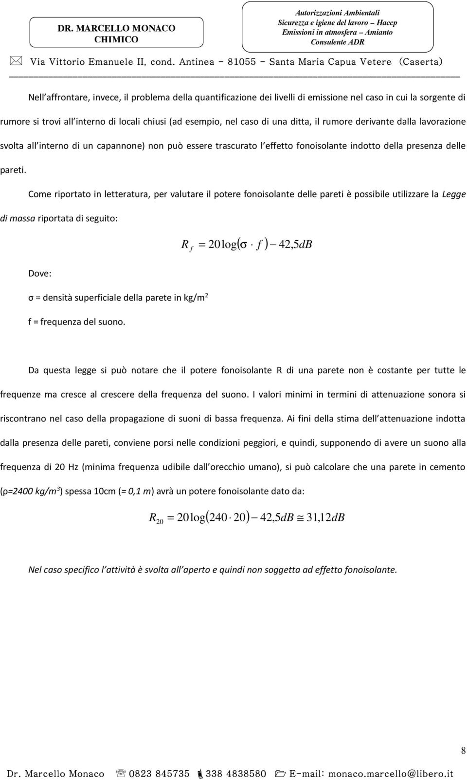 Come riportato in letteratura, per valutare il potere fonoisolante delle pareti è possibile utilizzare la Legge di massa riportata di seguito: Dove: σ = densità superficiale della parete in kg/m 2 f