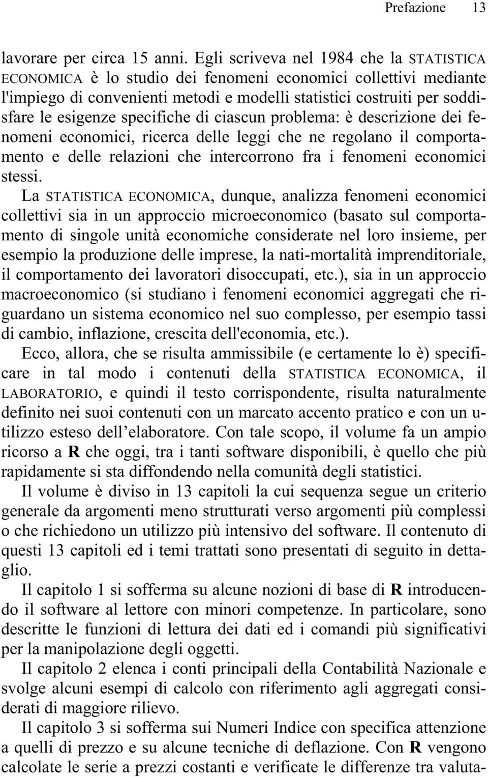 specifiche di ciascun problema: è descrizione dei fenomeni economici, ricerca delle leggi che ne regolano il comportamento e delle relazioni che intercorrono fra i fenomeni economici stessi.