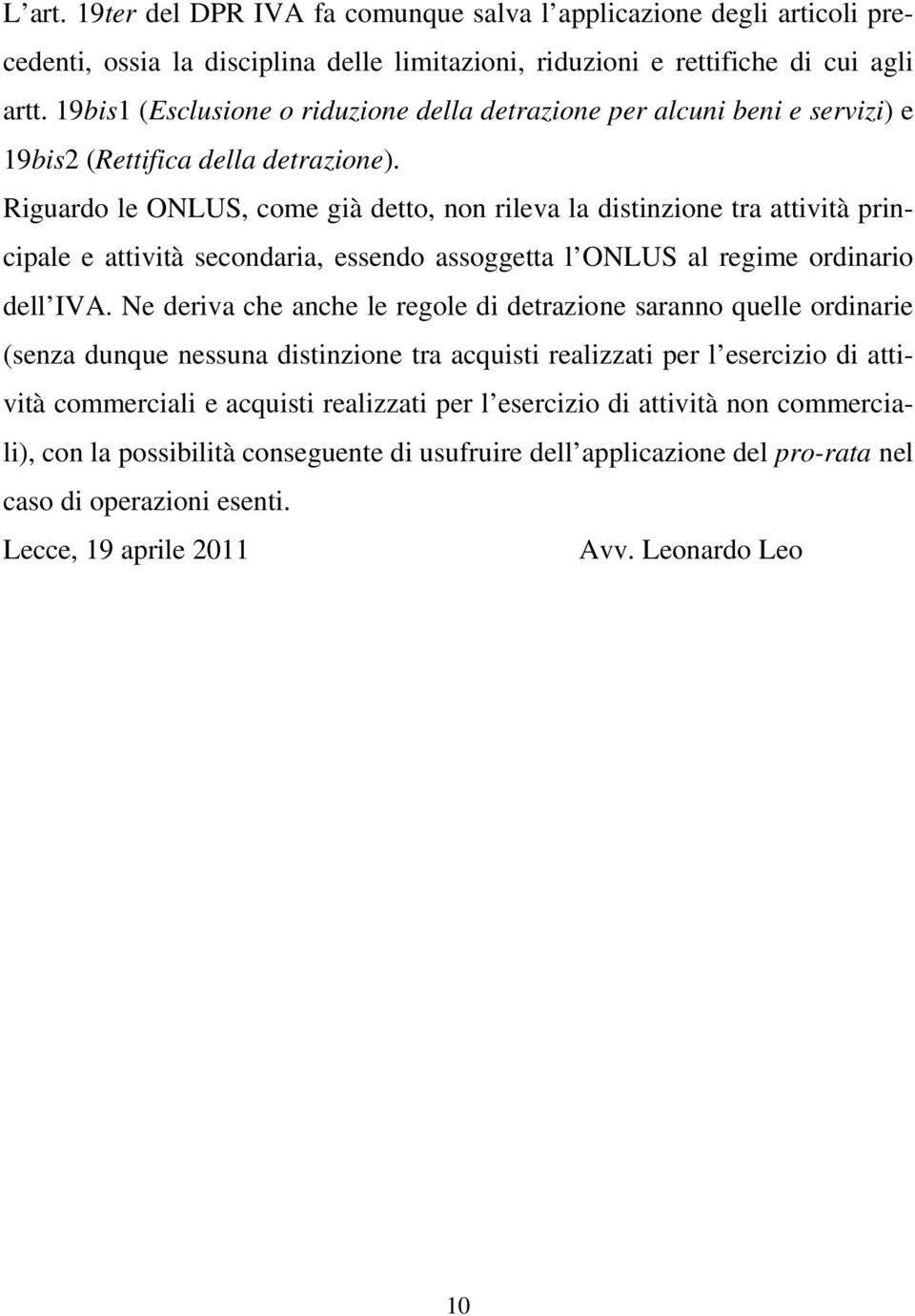 Riguardo le ONLUS, come già detto, non rileva la distinzione tra attività principale e attività secondaria, essendo assoggetta l ONLUS al regime ordinario dell IVA.