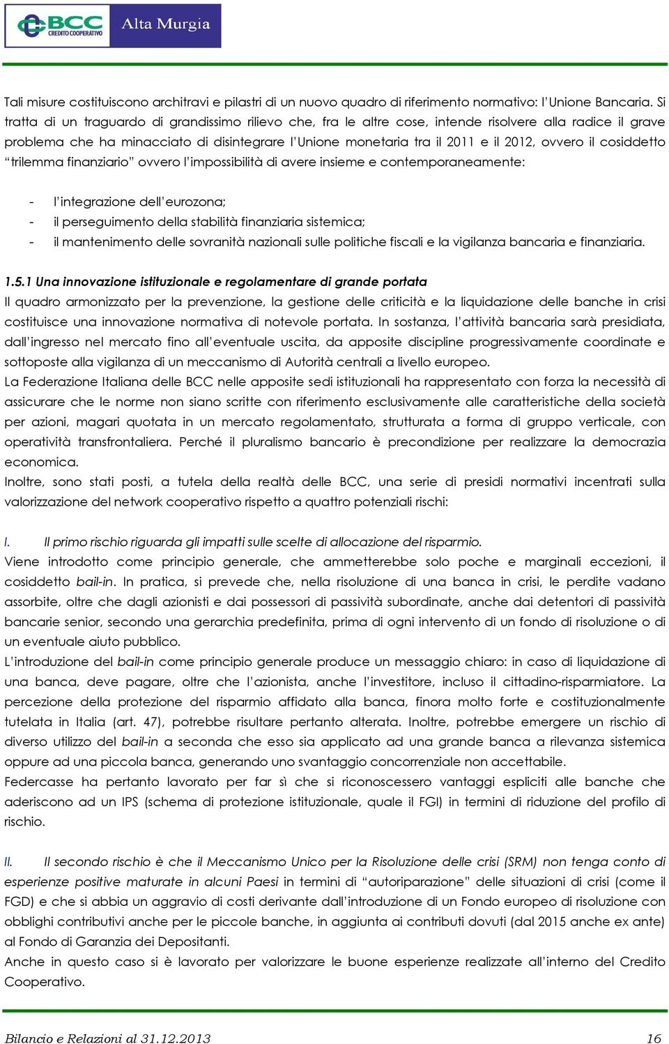 ovvero il cosiddetto trilemma finanziario ovvero l impossibilità di avere insieme e contemporaneamente: - l integrazione dell eurozona; - il perseguimento della stabilità finanziaria sistemica; - il