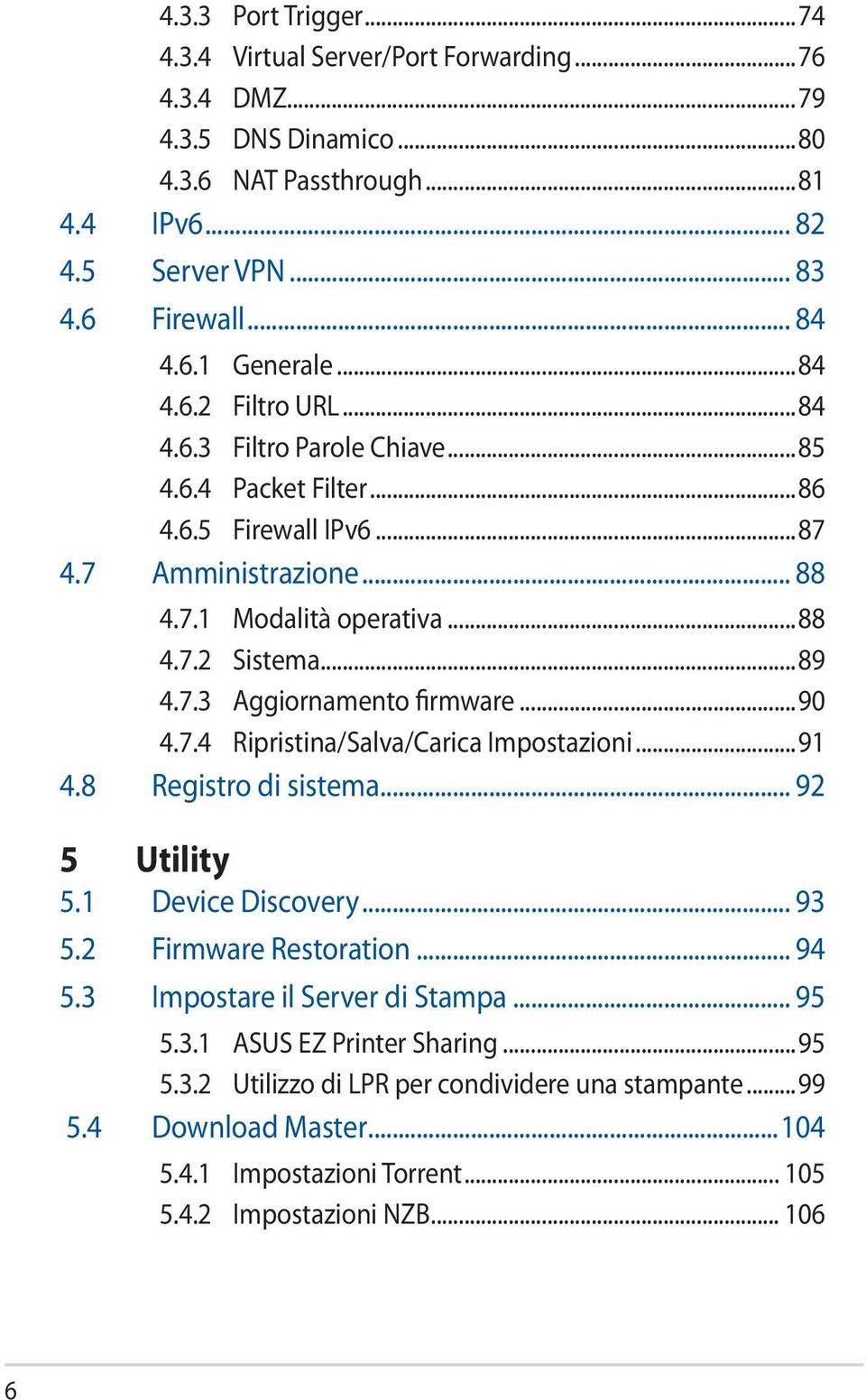 ..90 4.7.4 Ripristina/Salva/Carica Impostazioni...91 4.8 Registro di sistema... 92 5 Utility 5.1 Device Discovery... 93 5.2 Firmware Restoration... 94 5.3 Impostare il Server di Stampa... 95 5.3.1 ASUS EZ Printer Sharing.