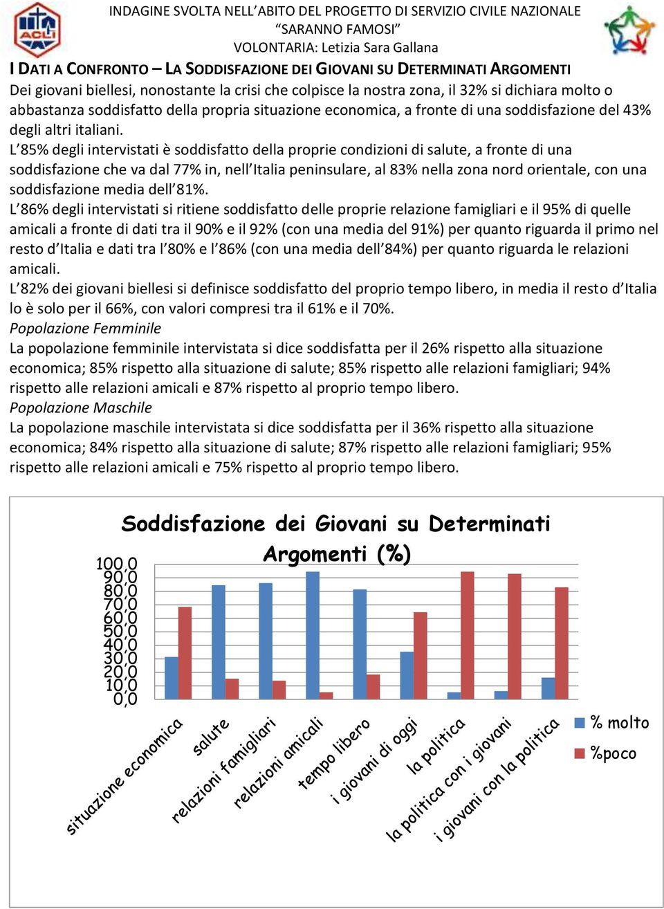 L 85% degli intervistati è soddisfatto della proprie condizioni di salute, a fronte di una soddisfazione che va dal 77% in, nell Italia peninsulare, al 83% nella zona nord orientale, con una