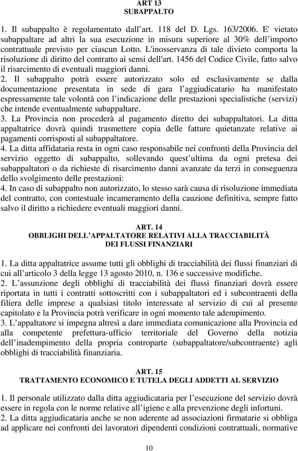 L'inosservanza di tale divieto comporta la risoluzione di diritto del contratto ai sensi dell'art. 1456 del Codice Civile, fatto salvo il risarcimento di eventuali maggiori danni. 2.