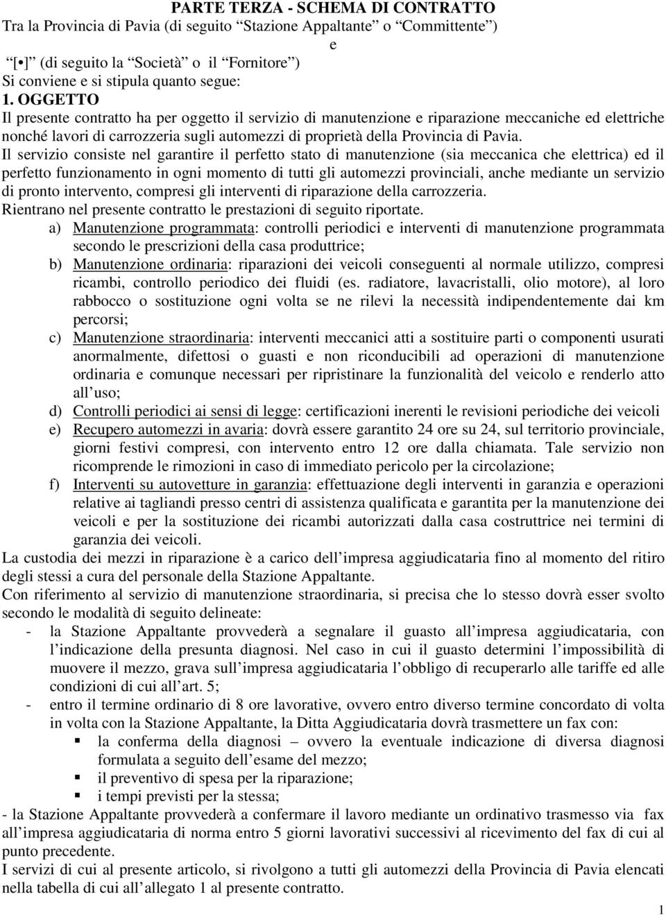 Il servizio consiste nel garantire il perfetto stato di manutenzione (sia meccanica che elettrica) ed il perfetto funzionamento in ogni momento di tutti gli automezzi provinciali, anche mediante un