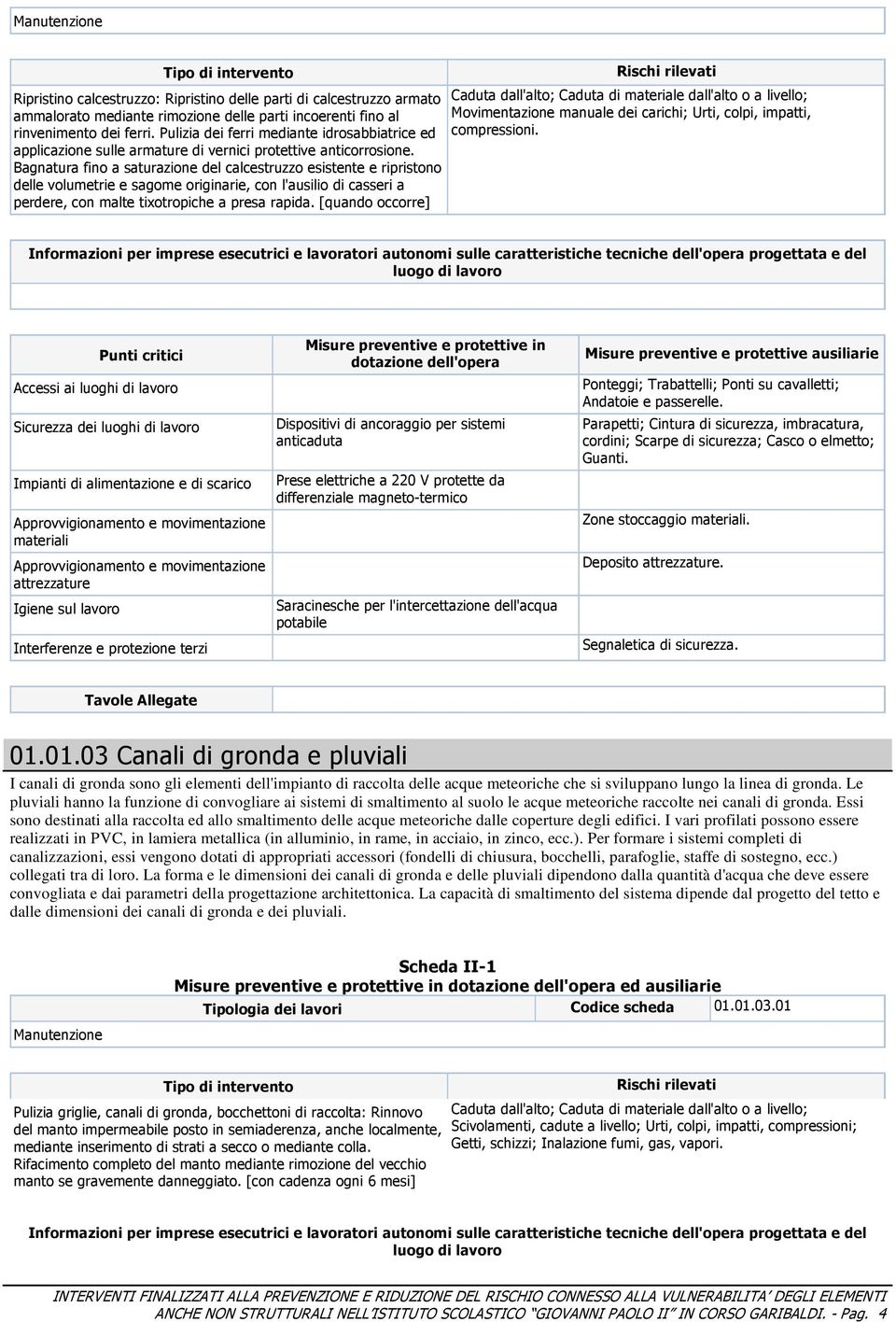 Bagnatura fino a saturazione del calcestruzzo esistente e ripristono delle volumetrie e sagome originarie, con l'ausilio di casseri a perdere, con malte tixotropiche a presa rapida.