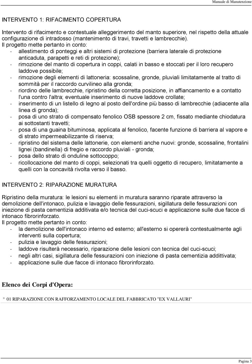 Il progetto mette pertanto in conto: - allestimento di ponteggi e altri sistemi di protezione (barriera laterale di protezione anticaduta, parapetti e reti di protezione); - rimozione del manto di