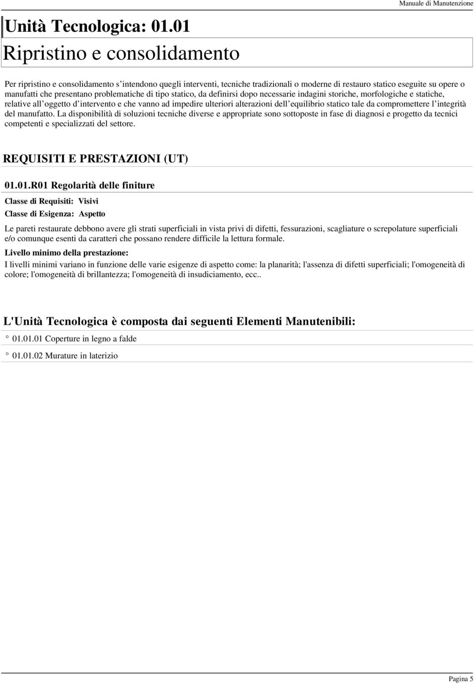 che presentano problematiche di tipo statico, da definirsi dopo necessarie indagini storiche, morfologiche e statiche, relative all oggetto d intervento e che vanno ad impedire ulteriori alterazioni