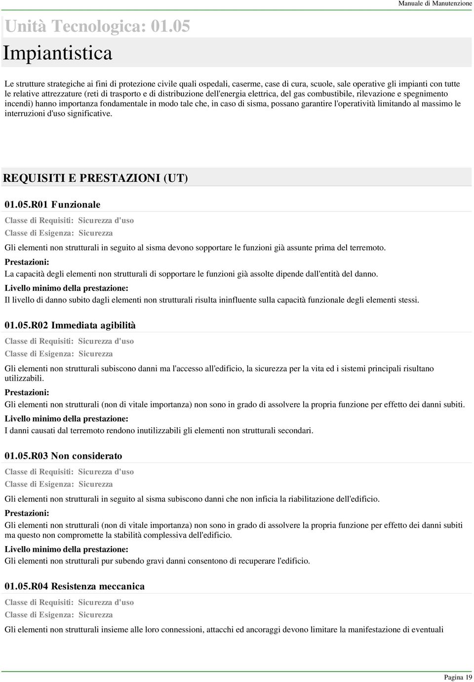 attrezzature (reti di trasporto e di distribuzione dell'energia elettrica, del gas combustibile, rilevazione e spegnimento incendi) hanno importanza fondamentale in modo tale che, in caso di sisma,