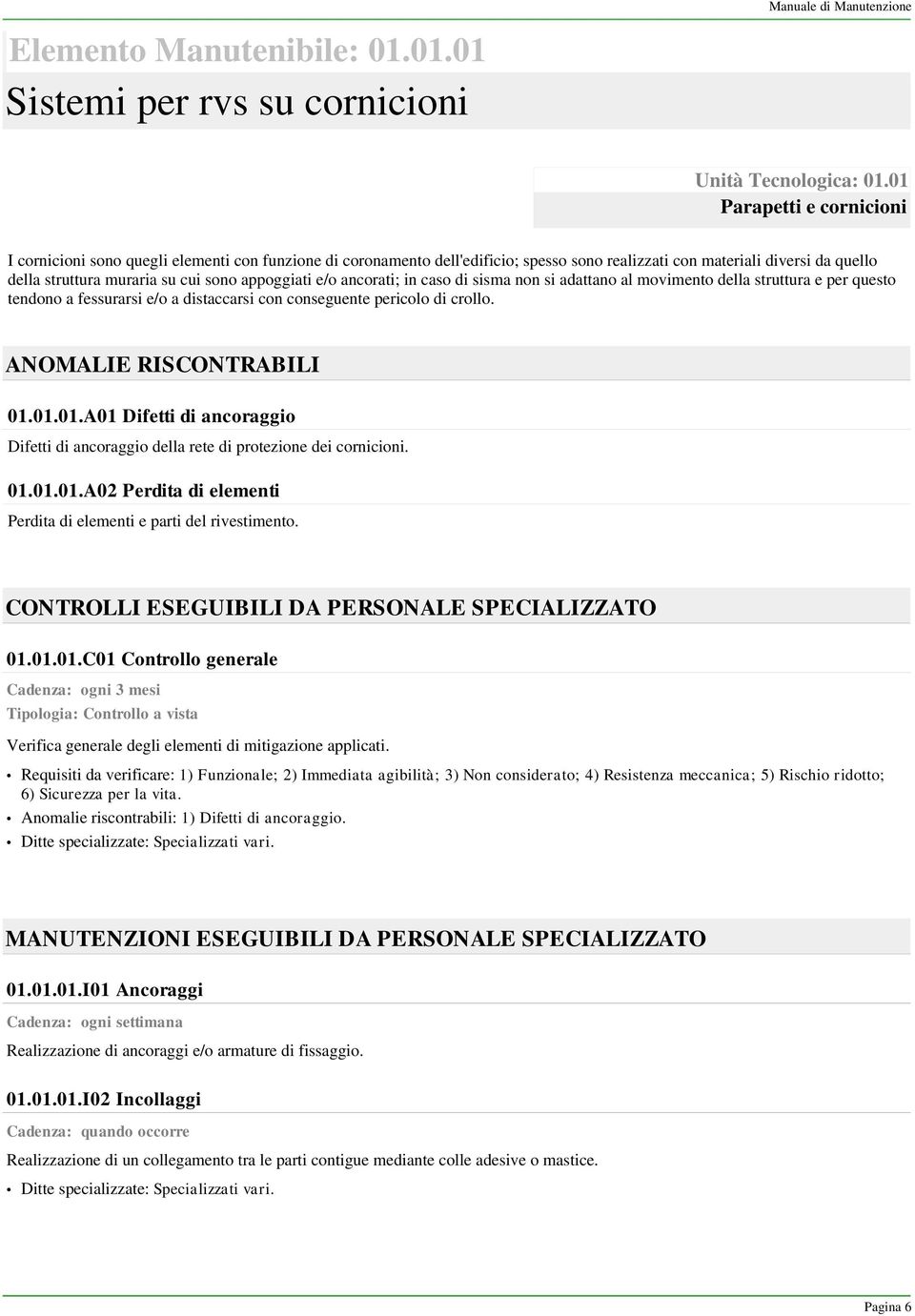 appoggiati e/o ancorati; in caso di sisma non si adattano al movimento della struttura e per questo tendono a fessurarsi e/o a distaccarsi con conseguente pericolo di crollo.