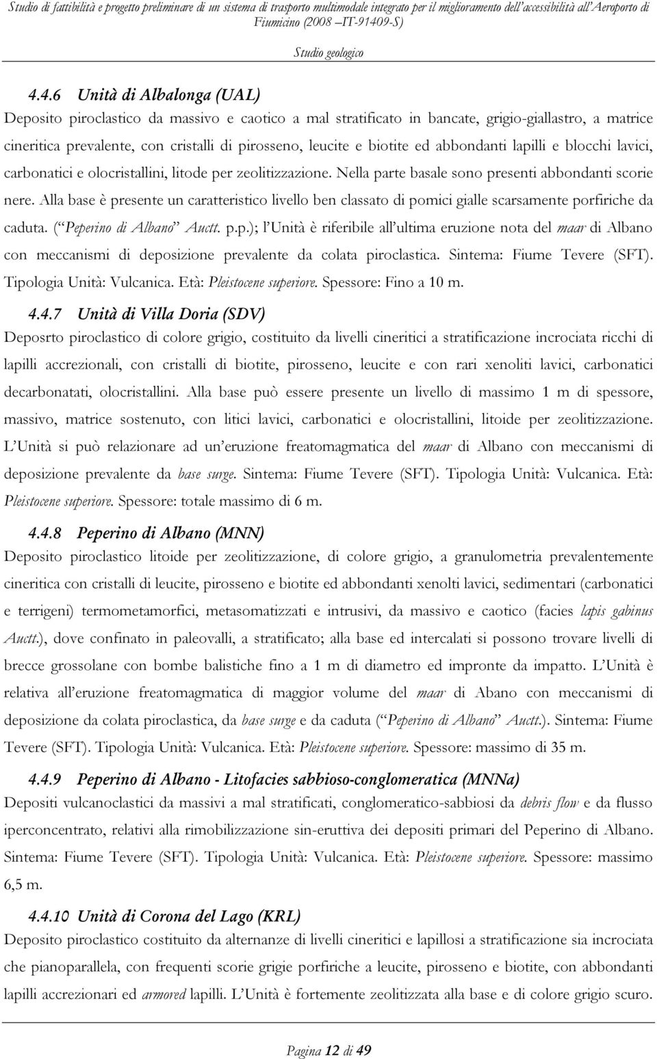 Alla base è presente un caratteristico livello ben classato di pomici gialle scarsamente porfiriche da caduta. ( Peperino di Albano Auctt. p.p.); l Unità è riferibile all ultima eruzione nota del maar di Albano con meccanismi di deposizione prevalente da colata piroclastica.