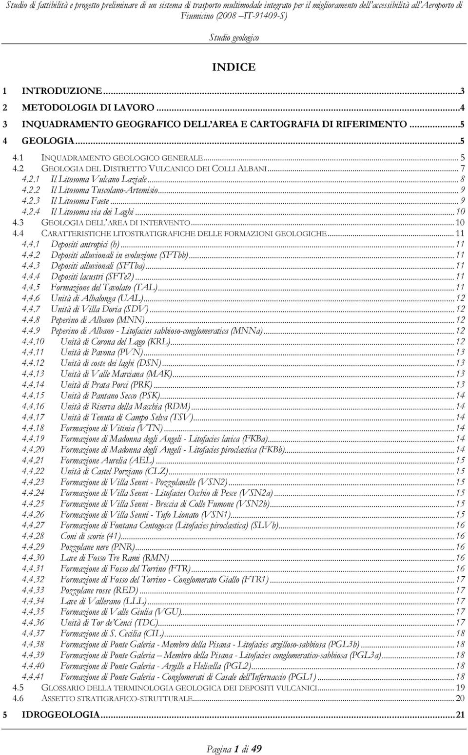 .. 10 4.3 GEOLOGIA DELL AREA DI INTERVENTO...10 4.4 CARATTERISTICHE LITOSTRATIGRAFICHE DELLE FORMAZIONI GEOLOGICHE... 11 4.4.1 Depositi antropici (h)... 11 4.4.2 Depositi alluvionali in evoluzione (SFTbb).