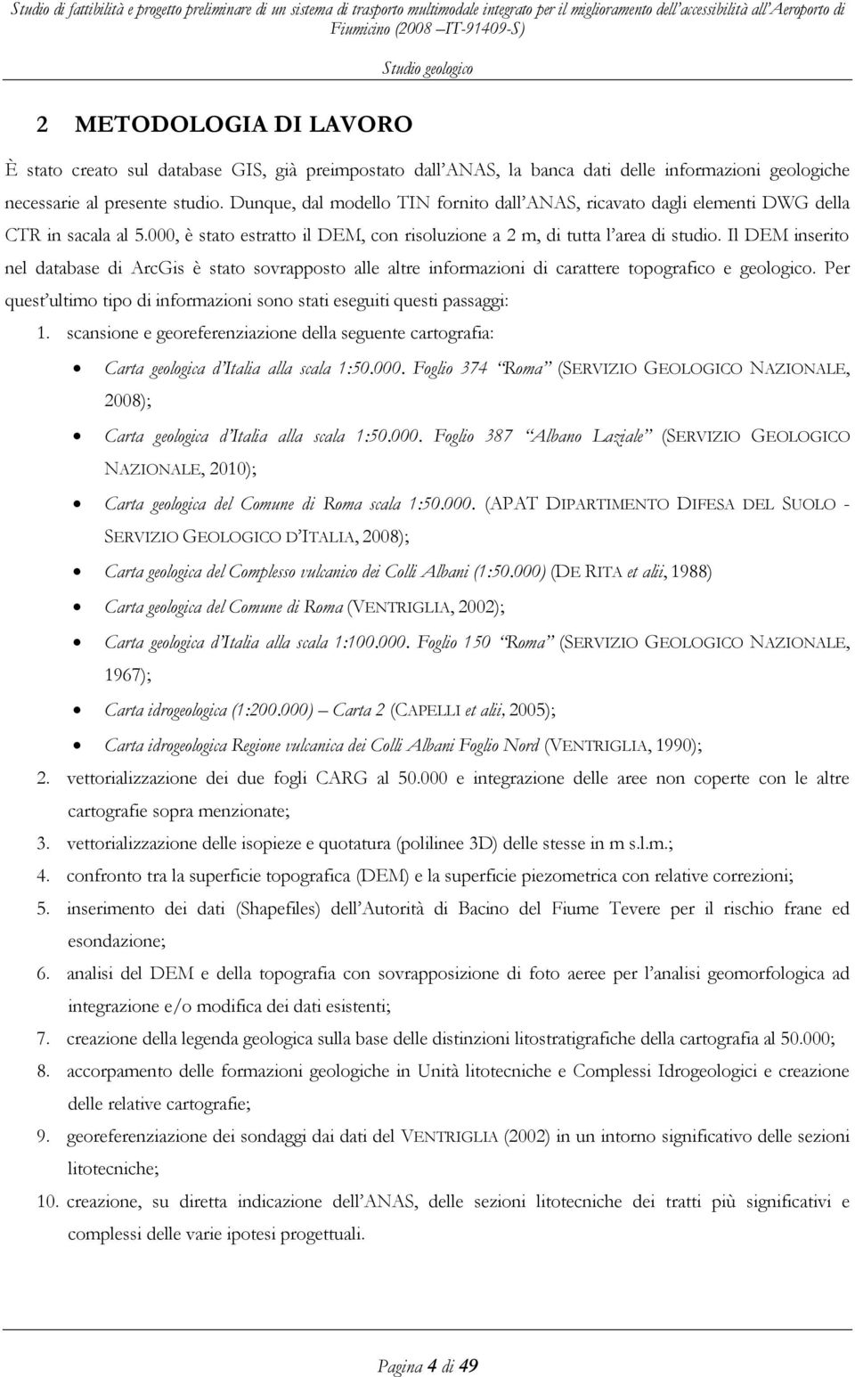 Il DEM inserito nel database di ArcGis è stato sovrapposto alle altre informazioni di carattere topografico e geologico. Per quest ultimo tipo di informazioni sono stati eseguiti questi passaggi: 1.