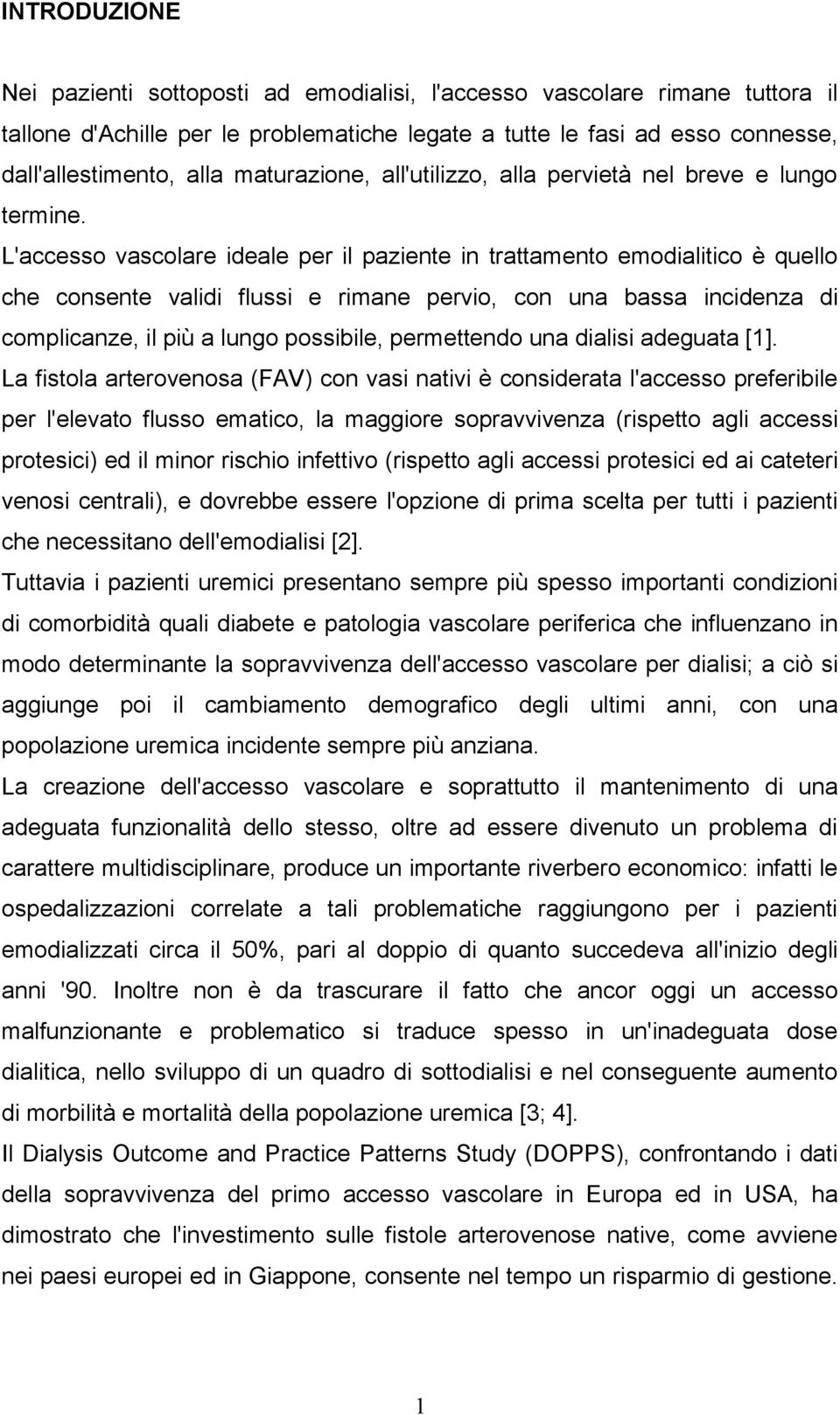 L'accesso vascolare ideale per il paziente in trattamento emodialitico è quello che consente validi flussi e rimane pervio, con una bassa incidenza di complicanze, il più a lungo possibile,