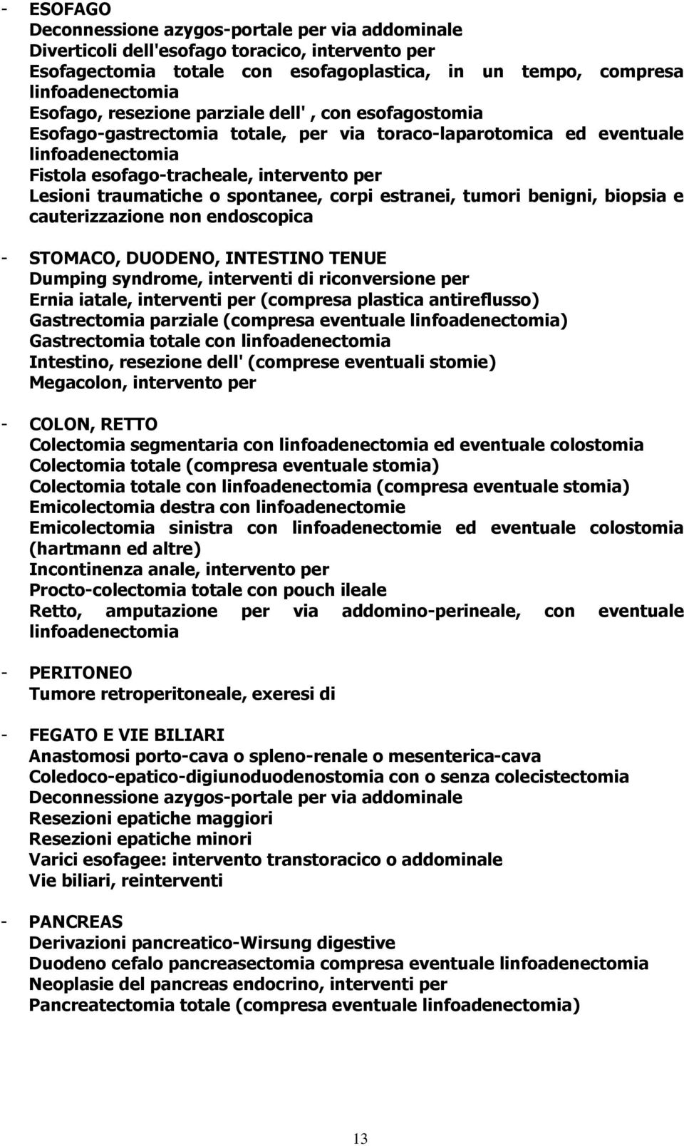 spontanee, corpi estranei, tumori benigni, biopsia e cauterizzazione non endoscopica - STOMACO, DUODENO, INTESTINO TENUE Dumping syndrome, interventi di riconversione per Ernia iatale, interventi per