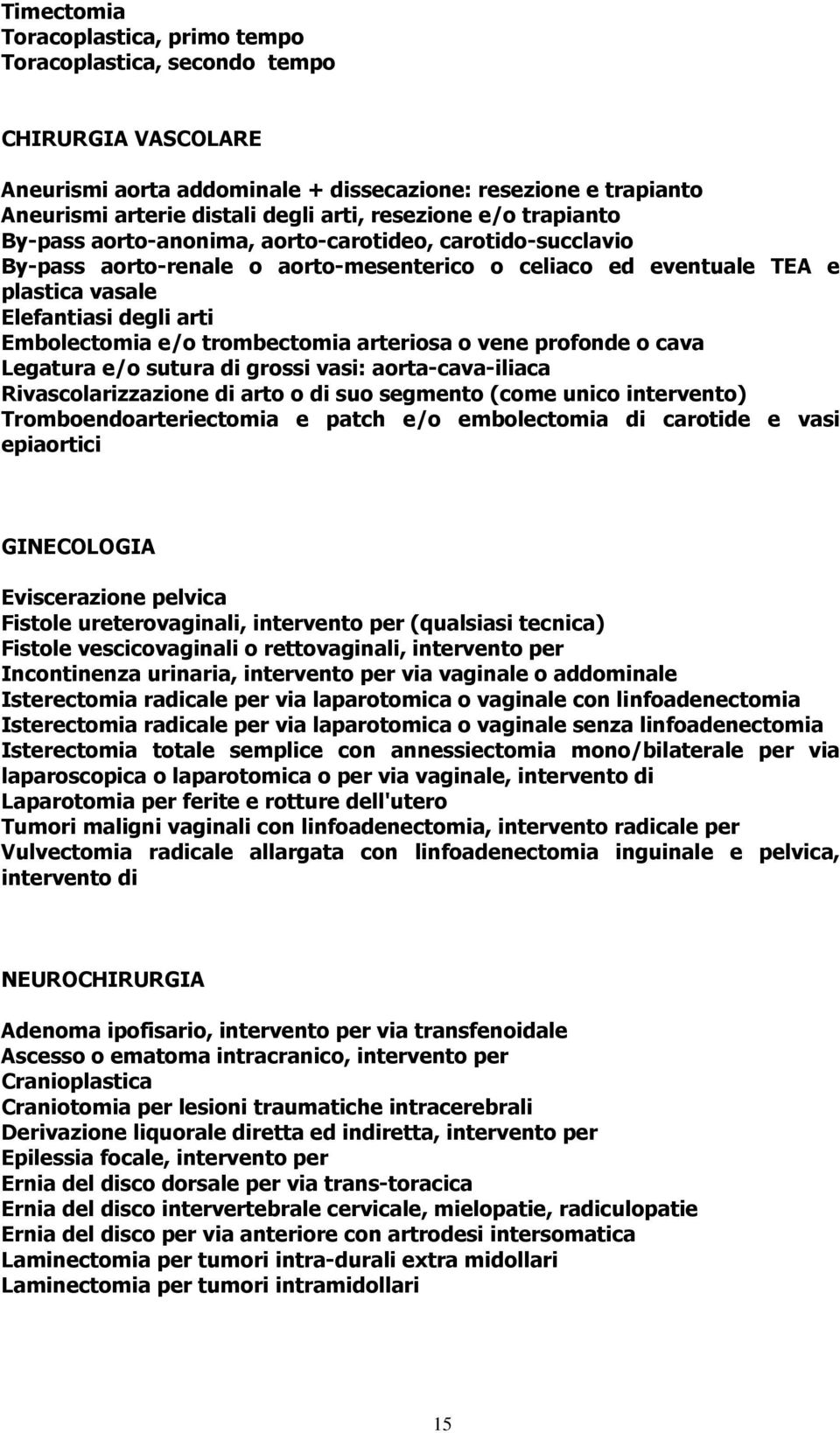 Embolectomia e/o trombectomia arteriosa o vene profonde o cava Legatura e/o sutura di grossi vasi: aorta-cava-iliaca Rivascolarizzazione di arto o di suo segmento (come unico intervento)