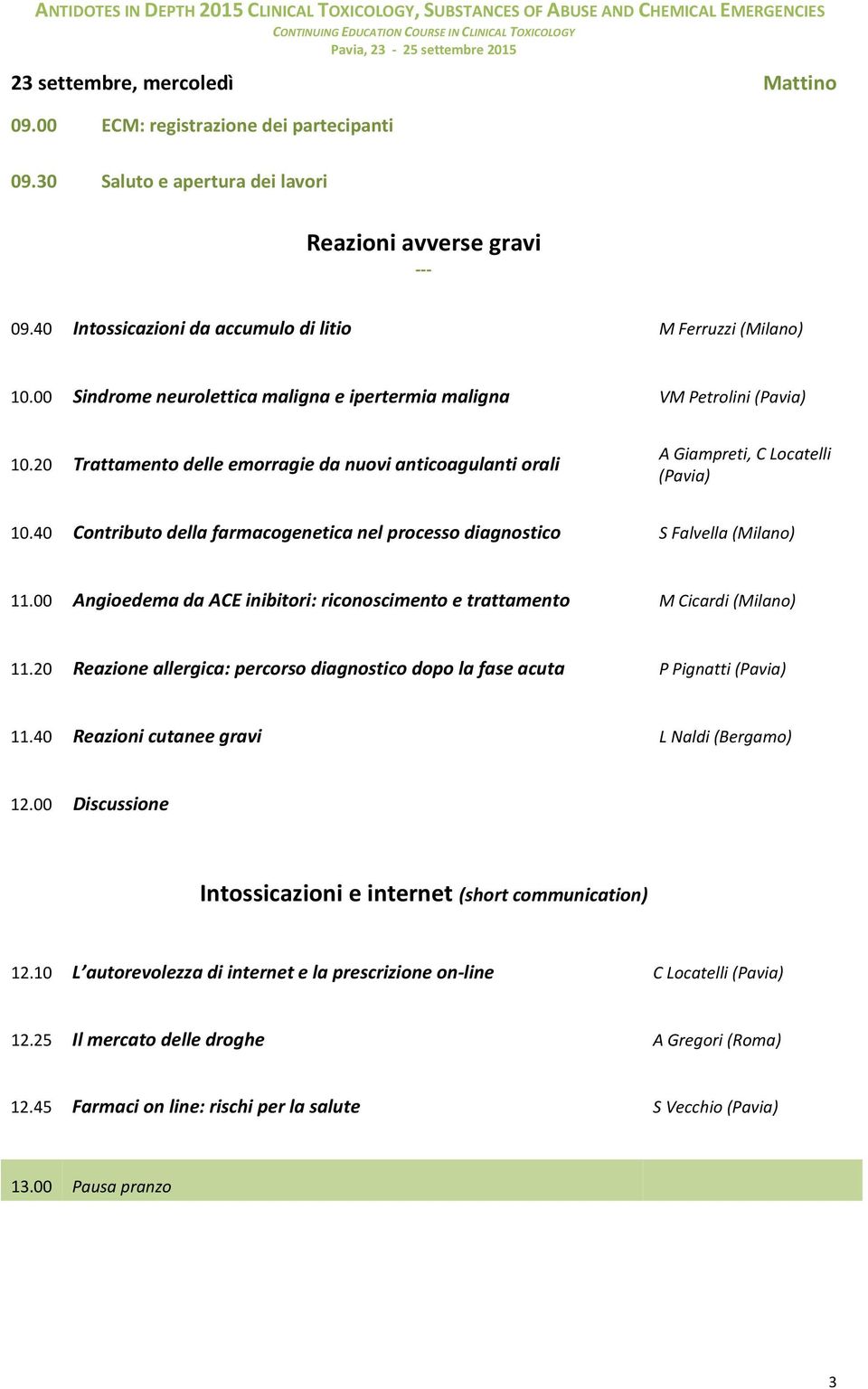 20 Trattamento delle emorragie da nuovi anticoagulanti orali A Giampreti, C Locatelli 10.40 Contributo della farmacogenetica nel processo diagnostico S Falvella (Milano) 11.