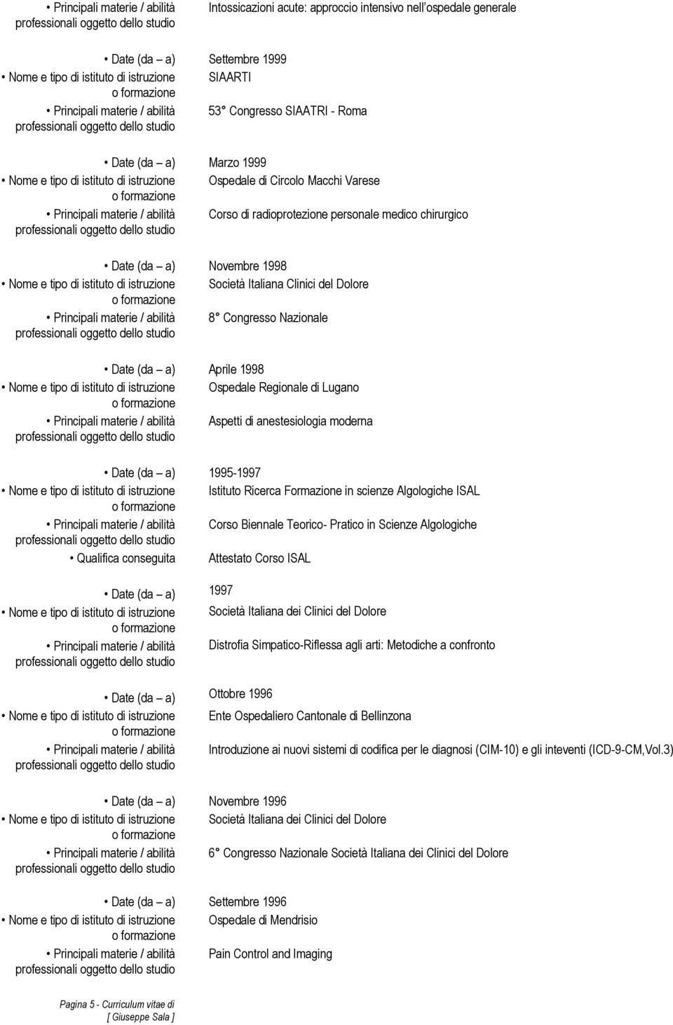 Clinici del Dolore 8 Congresso Nazionale Date (da a) Aprile 1998 Nome e tipo di istituto di istruzione Ospedale Regionale di Lugano Aspetti di anestesiologia moderna Date (da a) 1995-1997 Nome e tipo