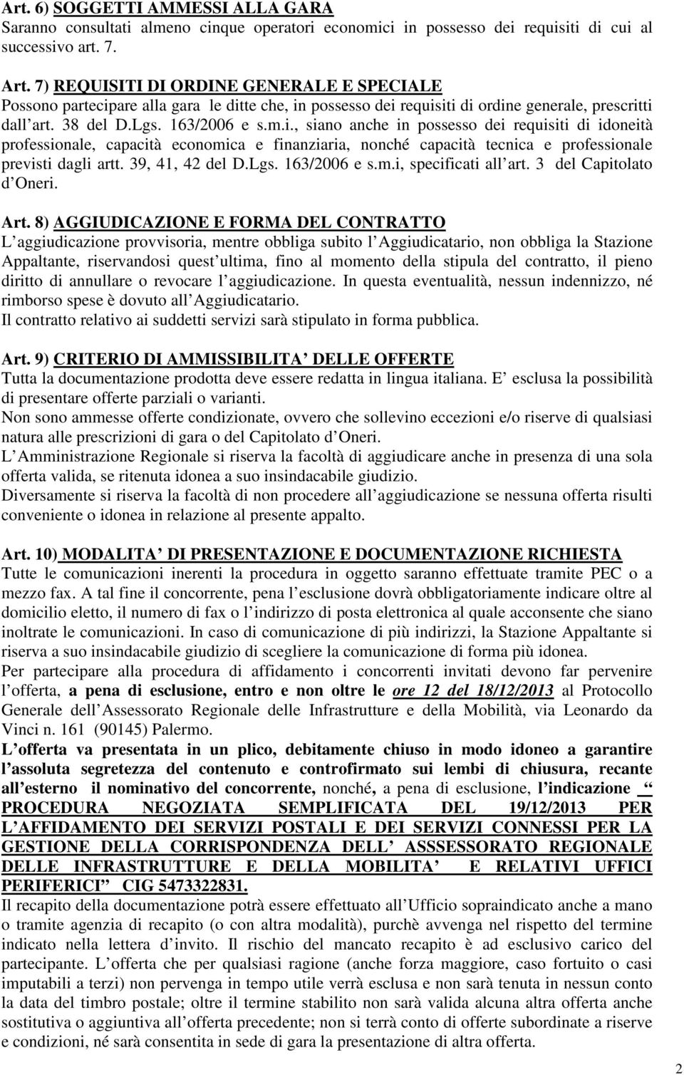 are alla gara le ditte che, in possesso dei requisiti di ordine generale, prescritti dall art. 38 del D.Lgs. 163/2006 e s.m.i., siano anche in possesso dei requisiti di idoneità professionale, capacità economica e finanziaria, nonché capacità tecnica e professionale previsti dagli artt.